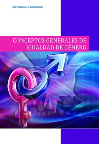 CONCEPTOS GENERALES DE IGUALDAD DE GÉNERO
CONCEPTOS GENERALES DE
IGUALDAD DE GÉNERO
 