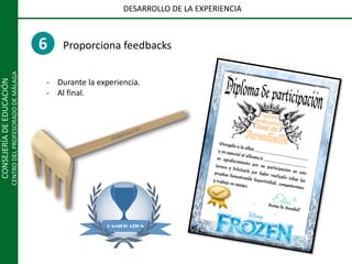 CONSEJERÍADEEDUCACIÓN
CENTRODELPROFESORADODEMÁLAGA
DESARROLLO DE LA EXPERIENCIA
6 Proporciona feedbacks
- Durante la experiencia.
- Al final.
 