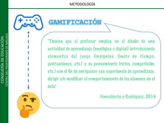 CONSEJERÍADEEDUCACIÓN
CENTRODELPROFESORADODEMÁLAGA
METODOLOGÍA
GAMIFICACIÓN
 