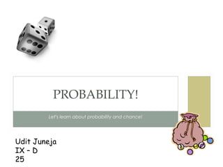 PROBABILITY!
Let’s learn about probability and chance!

Udit Juneja
IX – D
25

 
