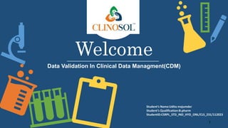 Welcome
Data Validation In Clinical Data Managment(CDM)
Student’s Name:Udita majumder
Student’s Qualification:B.pharm
StudentID:CSRPL_STD_IND_HYD_ONL/CLS_231/112023
1
 