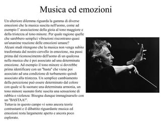 Un ulteriore dilemma riguarda la gamma di diverse
emozioni che la musica suscita nell'uomo, come ad
esempio l’ associazion...