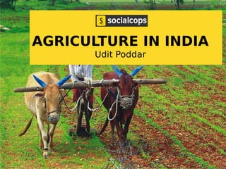 AGRICULTURE IN INDIA
Udit Poddar
 