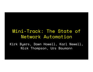 Mini-Track: The State of
Network Automation
Kirk Byers, Dawn Howell, Karl Newell,
Nick Thompson, Urs Baumann
 
