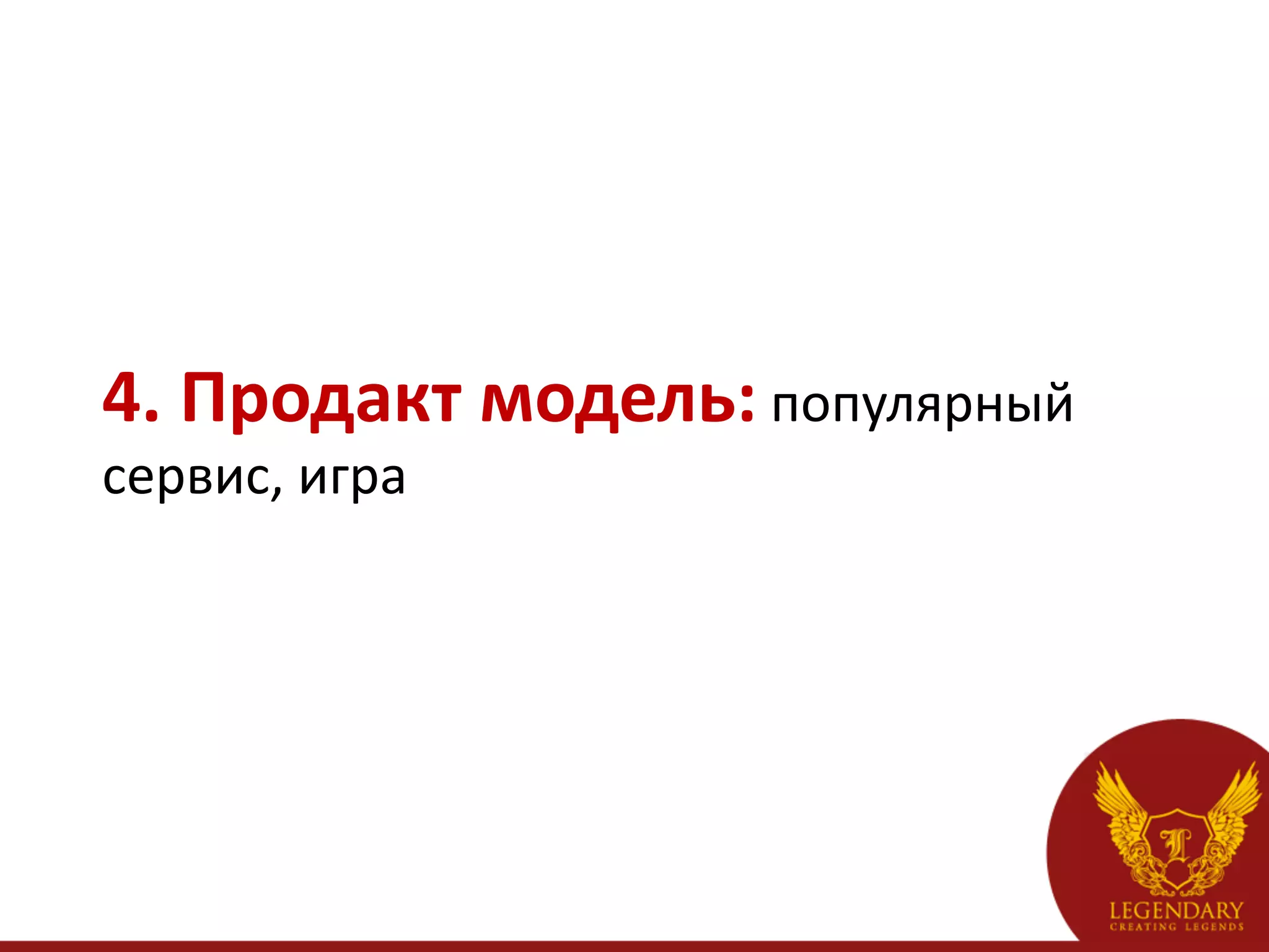 4.	
  Продакт	
  модель:	
  популярный	
  
сервис,	
  игра
 