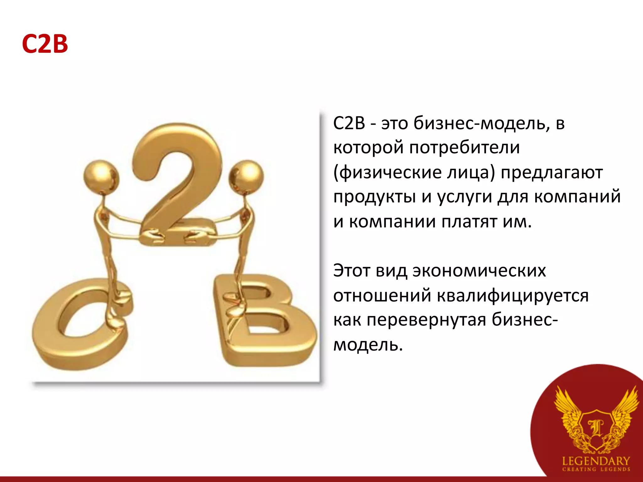 C2B	
  

          C2B	
  -­‐	
  это	
  бизнес-­‐модель,	
  в	
  
          которой	
  потребители	
  
          (физические	
  лица)	
  предлагают	
  
          продукты	
  и	
  услуги	
  для	
  компаний	
  
          и	
  компании	
  платят	
  им.	
  	
  
          	
  
          Этот	
  вид	
  экономических	
  
          отношений	
  квалифицируется	
  
          как	
  перевернутая	
  бизнес-­‐
          модель.	
  	
  
          	
  
          	
  
          	
  
 