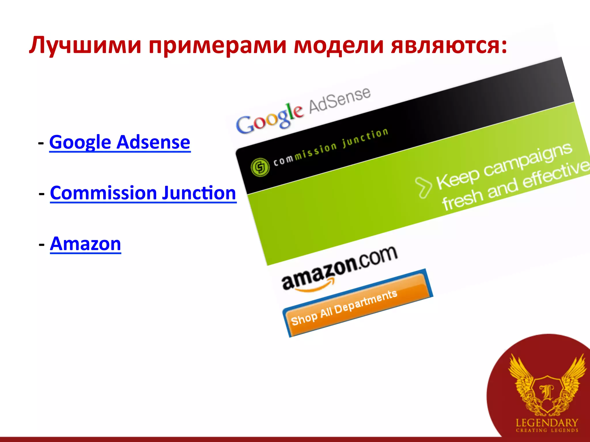 Лучшими	
  примерами	
  модели	
  являются:	
  


   -­‐	
  Google	
  Adsense	
  
	
  
	
  -­‐	
  Commission	
  Juncaon	
  
	
  
	
  -­‐	
  Amazon	
  
	
  
 