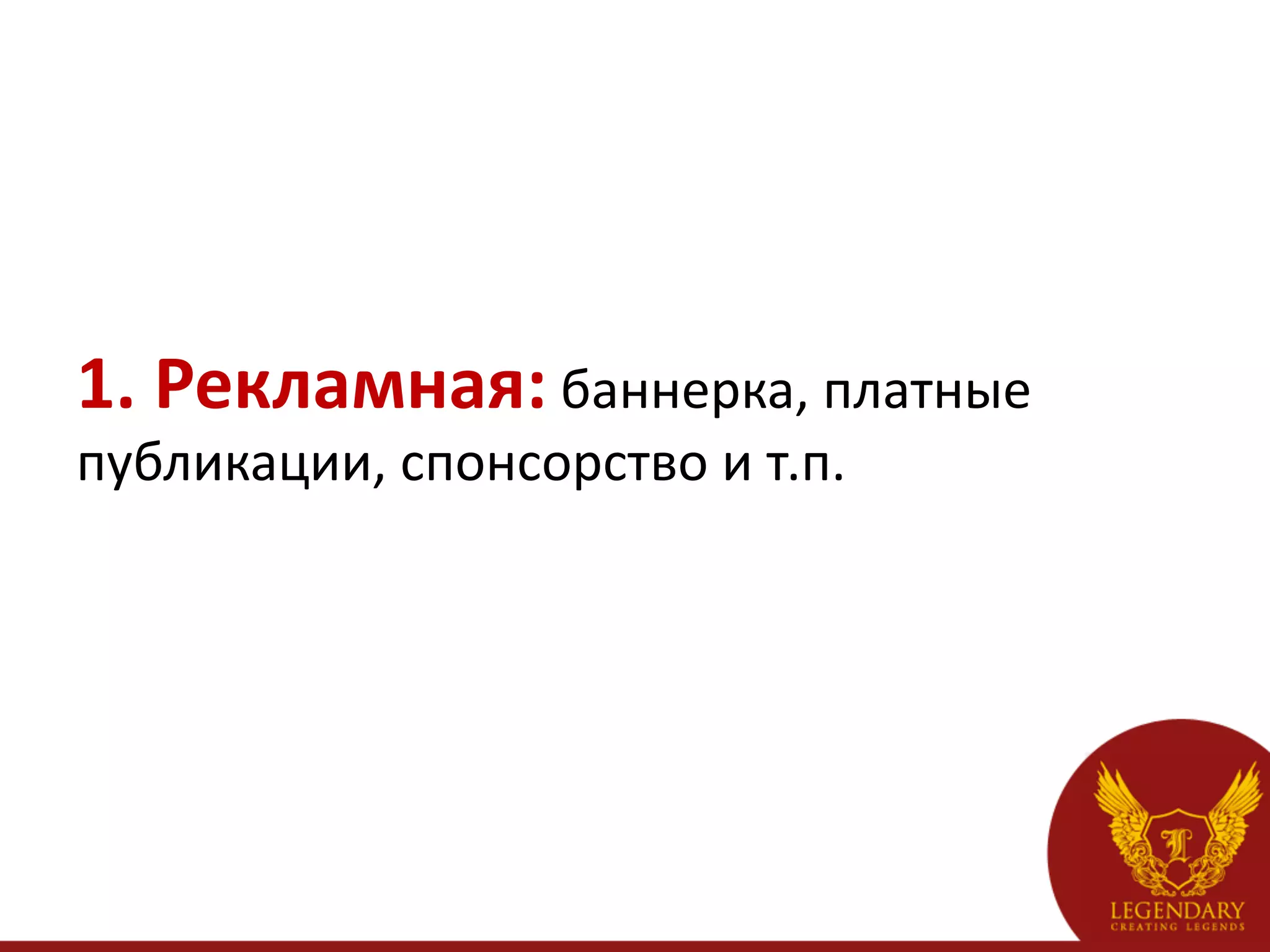 1.	
  Рекламная:	
  баннерка,	
  платные	
  
публикации,	
  спонсорство	
  и	
  т.п.	
  
	
  
	
  
 