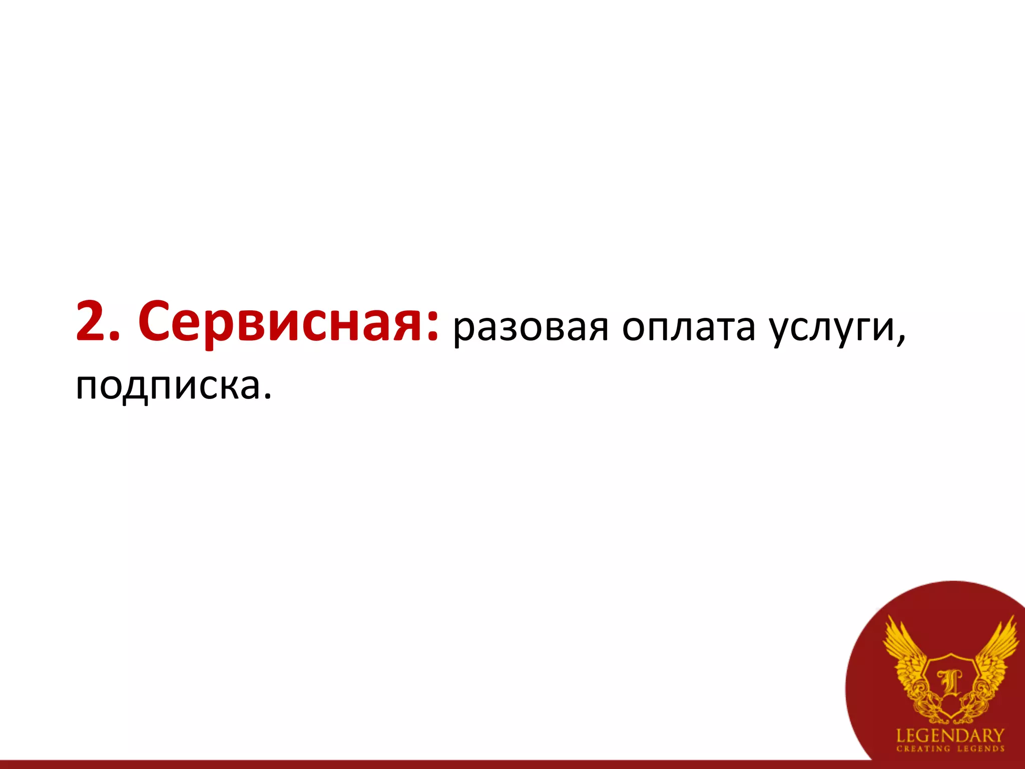 2.	
  Сервисная:	
  разовая	
  оплата	
  услуги,	
  
подписка.	
  
 