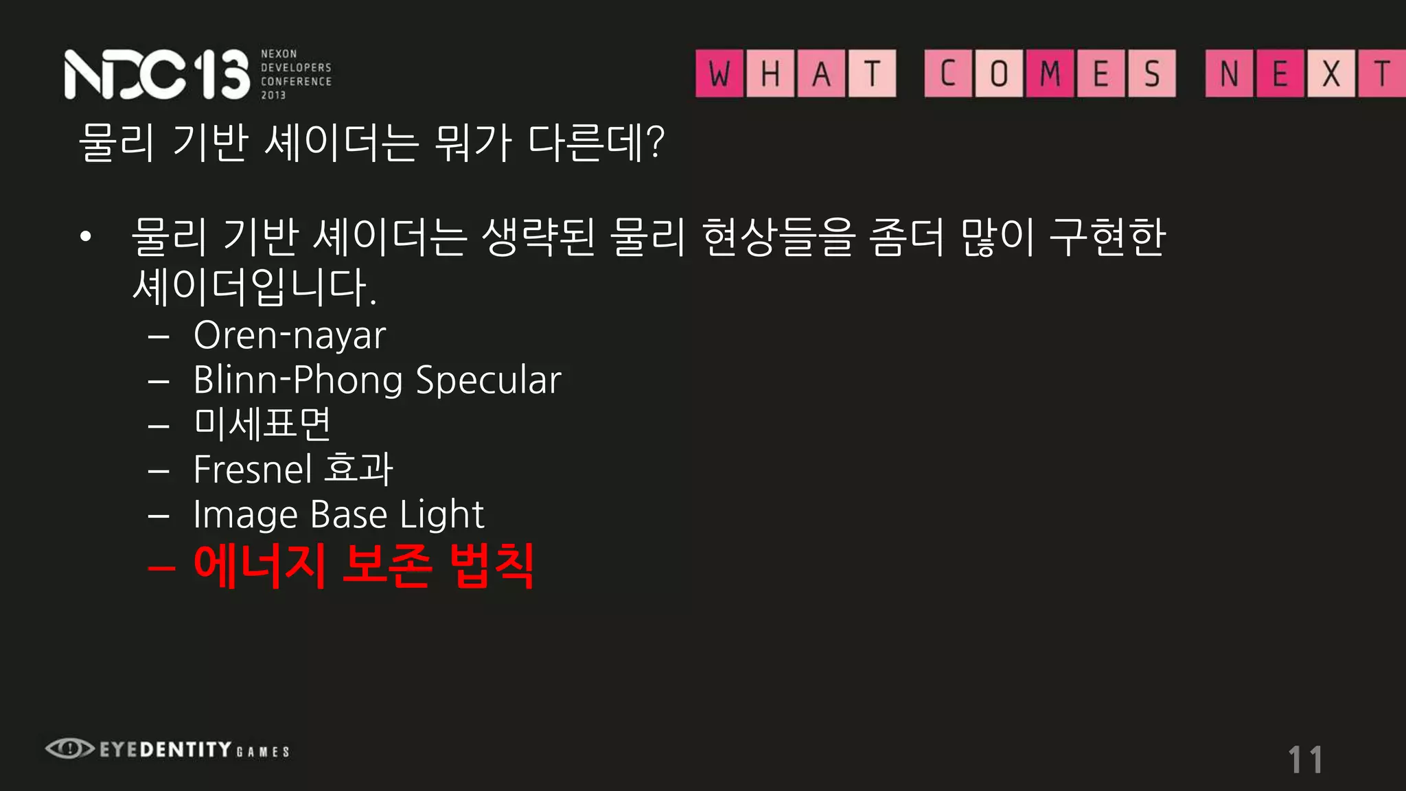 물리 기반 셰이더는 뭐가 다른데?
• 물리 기반 셰이더는 생략된 물리 현상들을 좀더 많이 구현한
셰이더입니다.
– Oren-nayar
– Blinn-Phong Specular
– 미세표면
– Fresnel 효과
– Image Base Light
– 에너지 보존 법칙
11
 