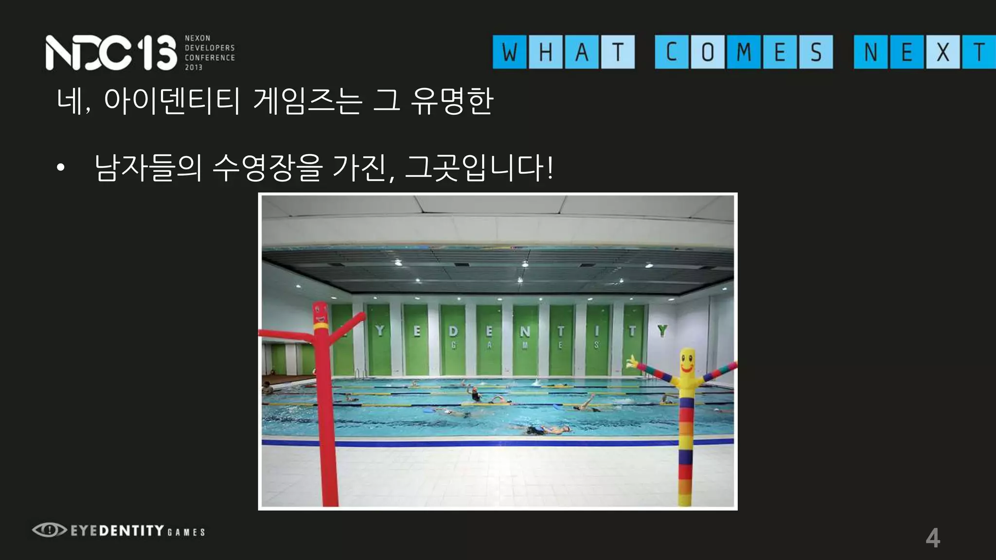 네, 아이덴티티 게임즈는 그 유명한
• 남자들의 수영장을 가진, 그곳입니다!
4
 