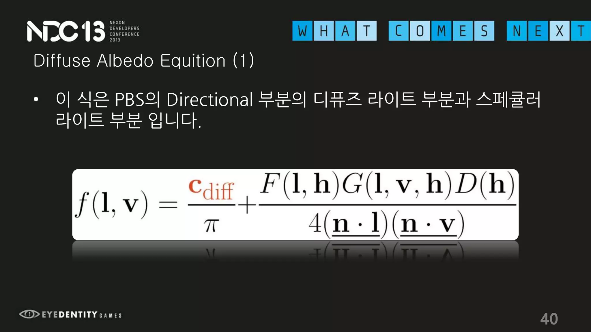 Diffuse Albedo Equition (1)
• 이 식은 PBS의 Directional 부분의 디퓨즈 라이트 부분과 스페큘러
라이트 부분 입니다.
40
 