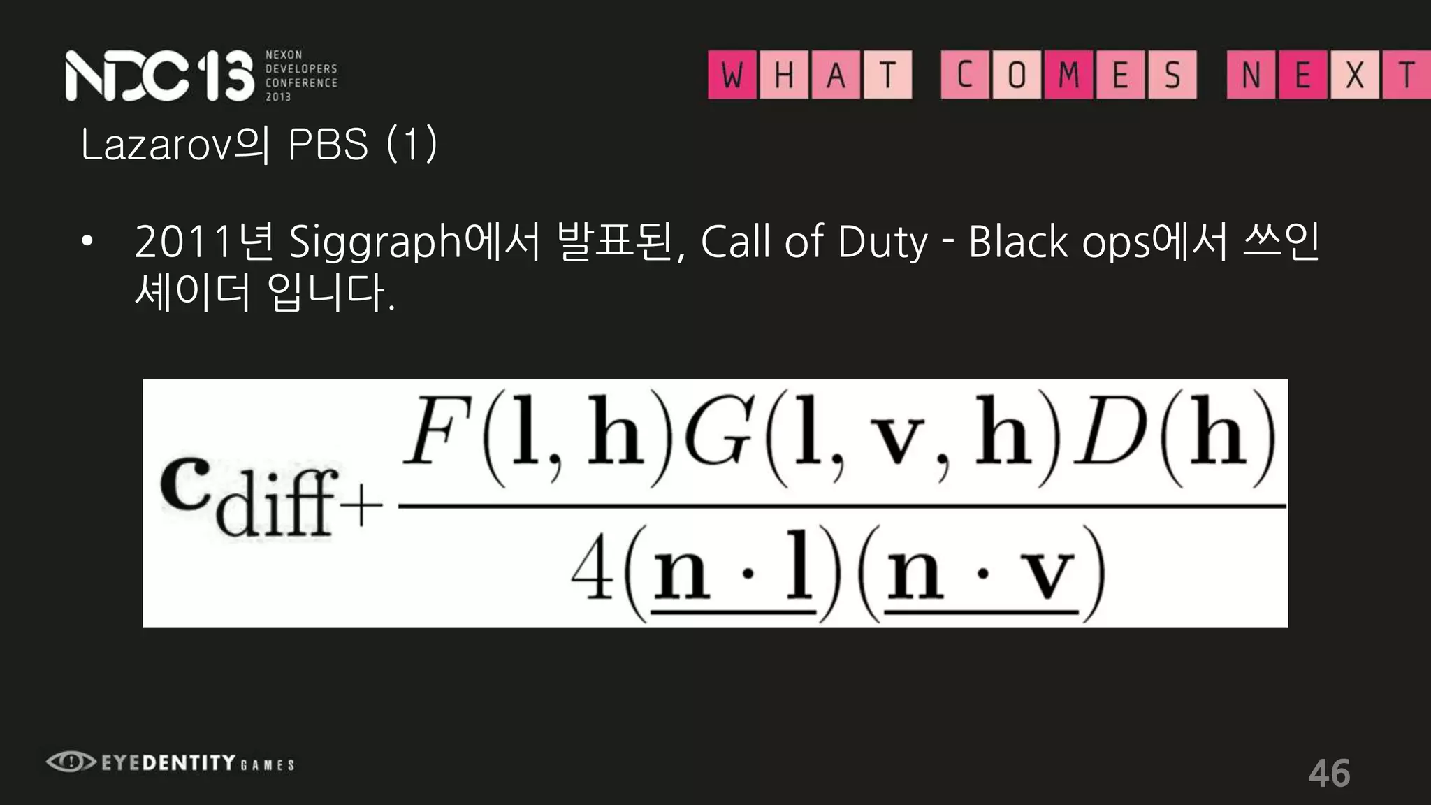 Lazarov의 PBS (1)
• 2011년 Siggraph에서 발표된, Call of Duty - Black ops에서 쓰인
셰이더 입니다.
46
 