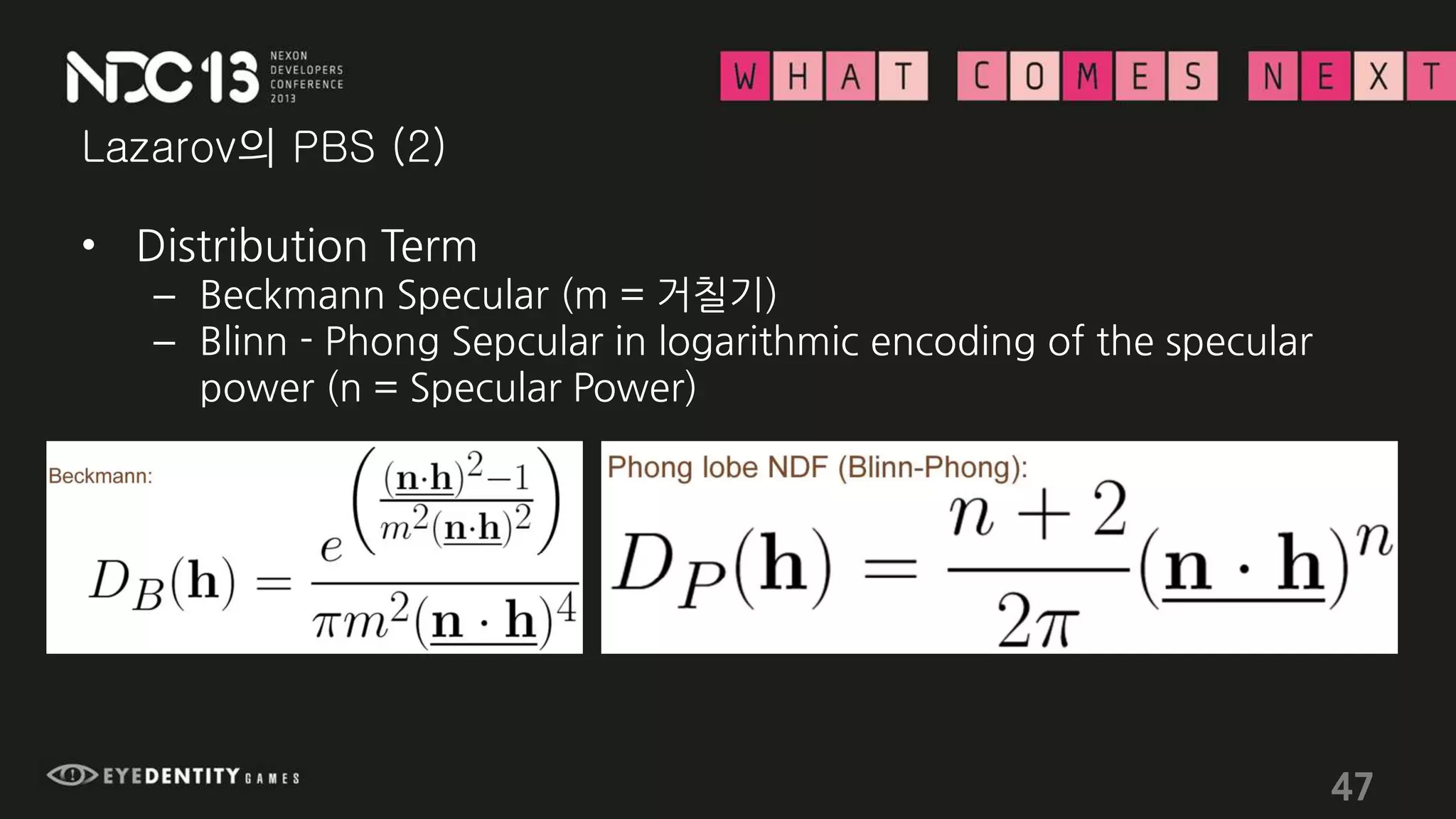 Lazarov의 PBS (2)
• Distribution Term
– Beckmann Specular (m = 거칠기)
– Blinn - Phong Sepcular in logarithmic encoding of the specular
power (n = Specular Power)
47
 