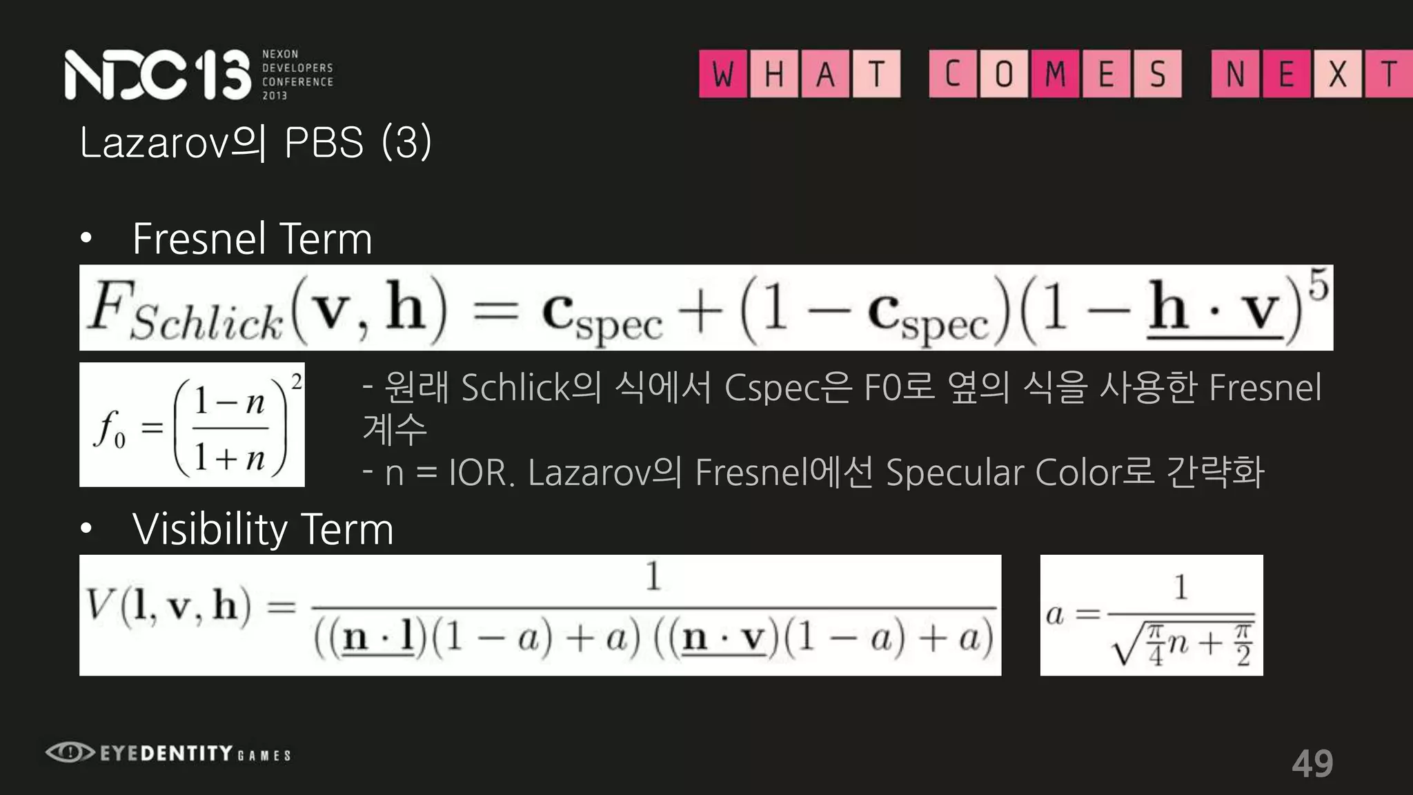 Lazarov의 PBS (3)
• Fresnel Term
- 원래 Schlick의 식에서 Cspec은 F0로 옆의 식을 사용한 Fresnel
계수
- n = IOR. Lazarov의 Fresnel에선 Specular Color로 간략화
• Visibility Term
49
 