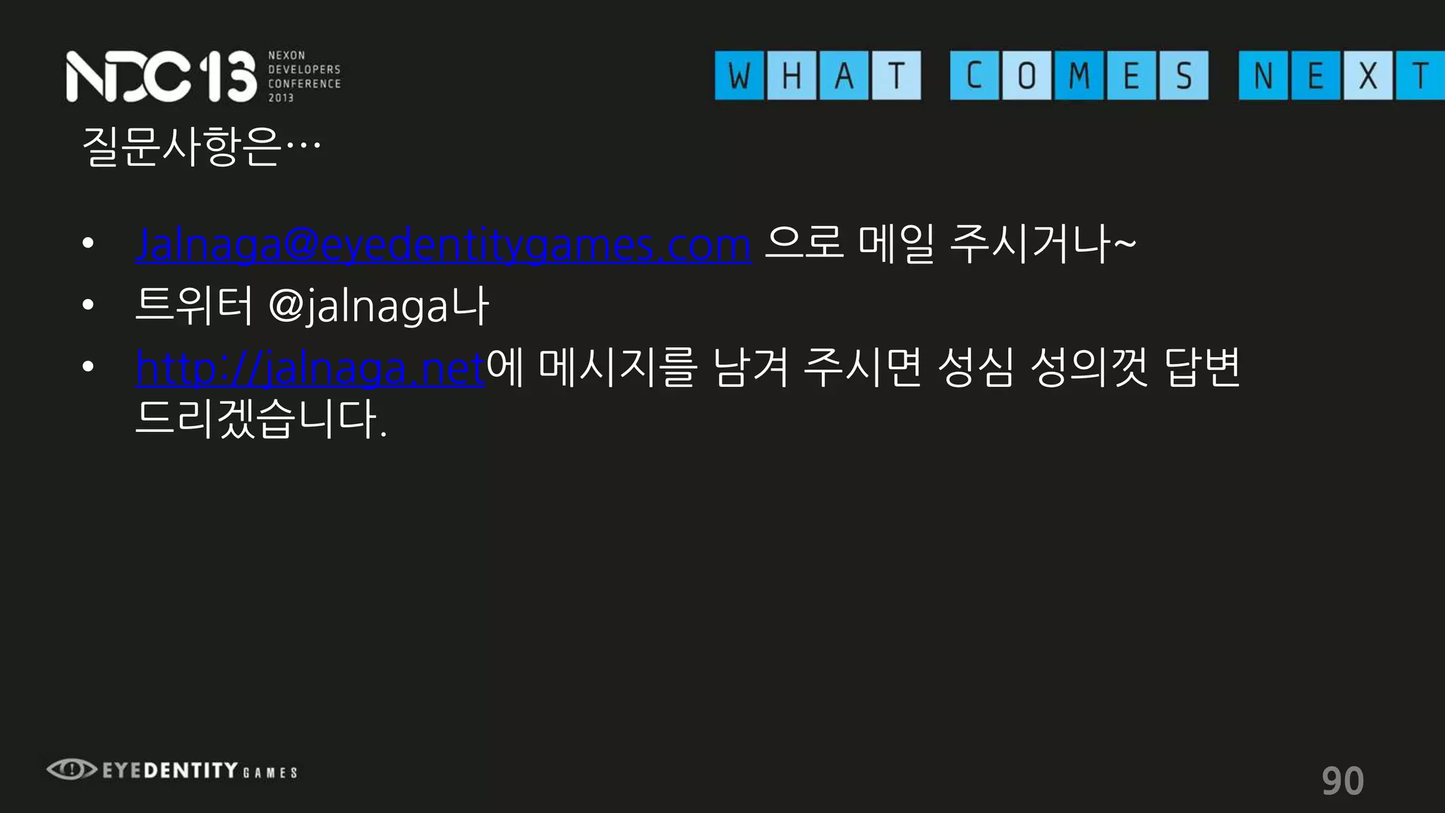질문사항은…
• Jalnaga@eyedentitygames.com 으로 메일 주시거나~
• 트위터 @jalnaga나
• http://jalnaga.net에 메시지를 남겨 주시면 성심 성의껏 답변
드리겠습니다.
90
 