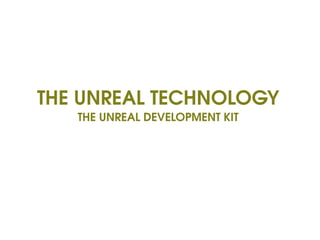 THE UNREAL TECHNOLOGY
THE UNREAL DEVELOPMENT KIT
 