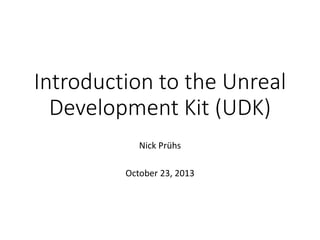 Introduction to the Unreal
Development Kit (UDK)
Nick Prühs
October 23, 2013

 