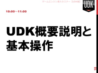 ゲームエンジン導入セミナー【UDK編】



10:00～11:00




UDK概要説明と
基本操作


                                    10
 