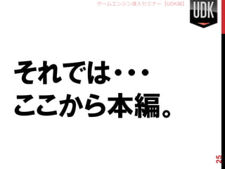 ゲームエンジン導入セミナー【UDK編】




それでは・・・
ここから本編。


                         25
 