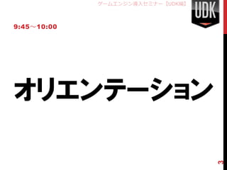 ゲームエンジン導入セミナー【UDK編】



9:45～10:00




オリエンテーション



                                   3
 