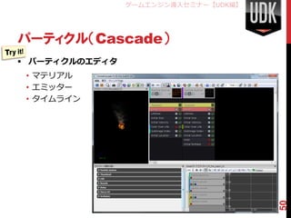 ゲームエンジン導入セミナー【UDK編】




パーティクル（Cascade）
 パーティクルのエディタ
 • マテリアル
 • エミッター
 • タイムライン




                                      50
 