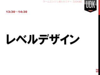 ゲームエンジン導入セミナー【UDK編】



13:30～14:30




レベルデザイン



                                    52
 