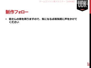 ゲームエンジン導入セミナー【UDK編】




制作フォロー
 皆さんの席を周りますので、気になる点等気軽に声をかけて
  ください




                                   87
 