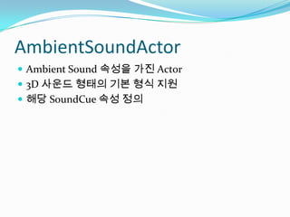AmbientSoundActorAmbient Sound 속성을 가진 Actor3D 사운드 형태의 기본 형식 지원해당 SoundCue속성 정의