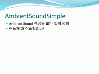AmbientSoundSimpleAmbient Sound 속성을 보다 쉽게 정의어느게 더 심플할려나?