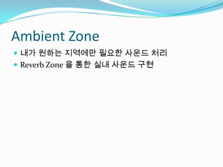 Ambient Zone내가 원하는 지역에만 필요한 사운드 처리Reverb Zone 을 통한 실내 사운드 구현