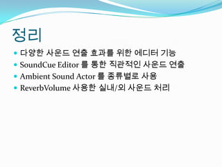 정리다양한 사운드 연출 효과를 위한 에디터 기능SoundCue Editor 를 통한 직관적인 사운드 연출Ambient Sound Actor 를 종류별로 사용ReverbVolume사용한 실내/외 사운드 처리