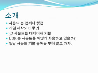 소개사운드 는 언제나 뒷전게임 제작의 마무리3D 사운드는 대세이자 기본UDK 는 사운드를 어떻게 사용하고 있을까?일단 사운드 기본 용어들 부터 알고 가자.