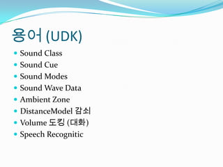 용어 (UDK)Sound ClassSound CueSound ModesSound Wave DataAmbient ZoneDistanceModel감쇠Volume 도킹 (대화)Speech Recognitic