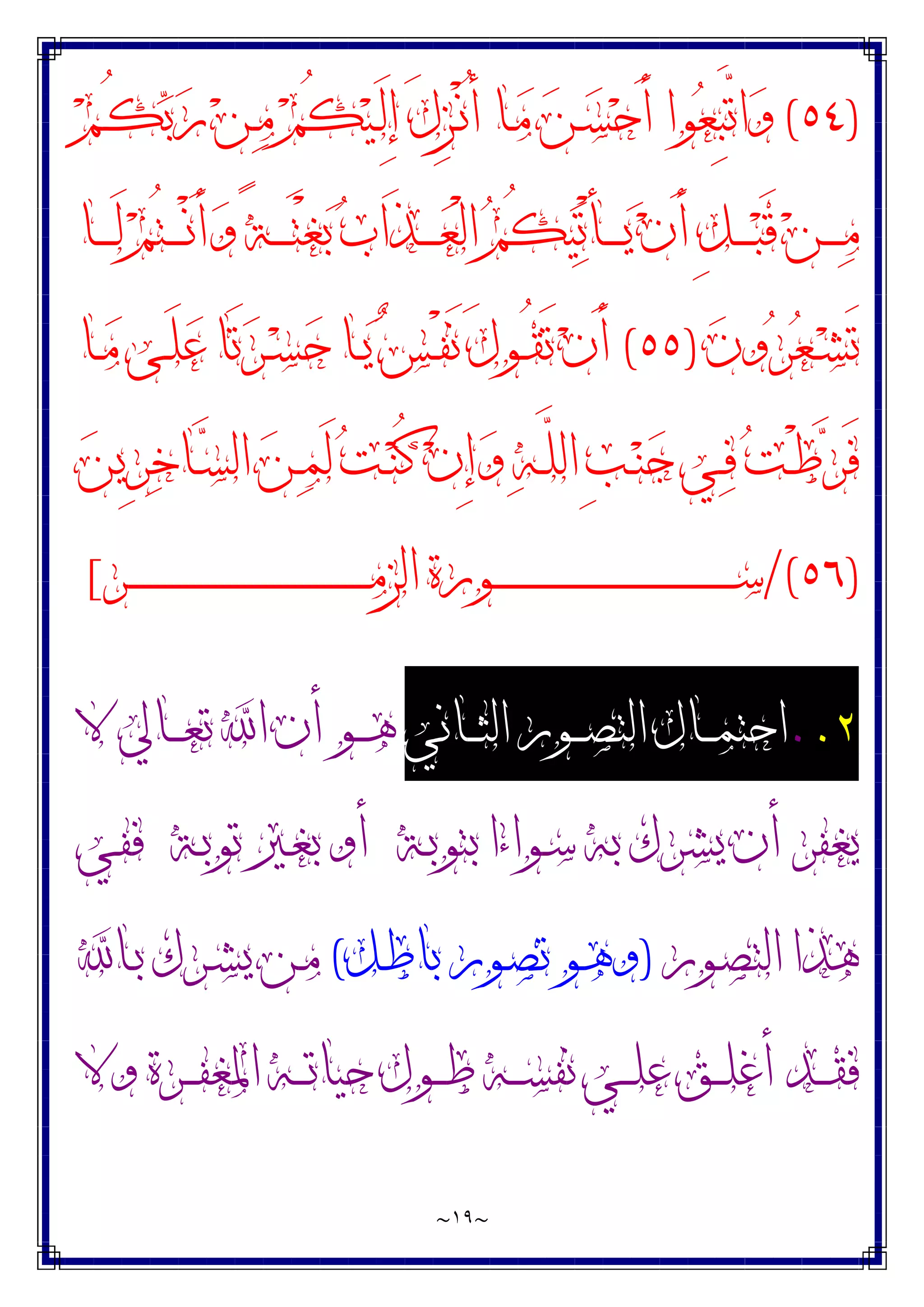 ~
١٩
~
)
٥٤
(
‫ﻢ‬‫ـ‬ُ‫ﻜ‬‫ﺑ‬‫ﺭ‬ ‫ﻦ‬‫ـ‬‫ﻣ‬ ‫ﻢ‬ُ‫ﻜ‬‫ﻴ‬‫ـ‬َ‫ﻟ‬ِ‫ﺇ‬ َ‫ﻝ‬ِ‫ﺰ‬‫ـ‬ْ‫ﻧ‬ُ‫ﺃ‬ ‫ـﺎ‬‫ﻣ‬ ‫ﻦ‬‫ـ‬‫ﺴ‬‫ﺣ‬َ‫ﺃ‬ ‫ﻮﺍ‬‫ﻌ‬ِ‫ﺒ‬‫ﱠ‬
‫ﺗ‬‫ﺍ‬‫ﻭ‬
‫ـﺎ‬‫ـ‬‫ـ‬‫ـ‬‫ـ‬َ‫ﻟ‬ ‫ﻢ‬ُ‫ﺘ‬‫ـ‬‫ـ‬‫ـ‬‫ـ‬‫ـ‬ْ‫ﻧ‬َ‫ﺃ‬‫ﻭ‬ ً‫ﺔ‬‫ـ‬‫ـ‬‫ـ‬‫ـ‬‫ـ‬َ‫ﺘ‬ْ‫ﻐ‬‫ﺑ‬ ‫ﺏ‬‫َﺍ‬‫ﺬ‬‫ـ‬‫ـ‬‫ـ‬‫ـ‬‫ـ‬‫ﻌ‬ْ‫ﻟ‬‫ﺍ‬ ‫ﻢ‬ُ‫ﻜ‬‫ﻴ‬‫ﺗ‬ْ‫ﺄ‬‫ـ‬‫ـ‬‫ـ‬‫ـ‬‫ـ‬‫ﻳ‬ ‫ﻥ‬َ‫ﺃ‬ ِ‫ﻞ‬‫ـ‬‫ـ‬‫ـ‬‫ـ‬‫ـ‬‫ﺒ‬َ‫ﻗ‬ ‫ﻦ‬‫ـ‬‫ـ‬‫ـ‬‫ـ‬‫ـ‬‫ﻣ‬
‫ﻥ‬‫ﻭ‬‫ﺮ‬‫ﻌ‬‫ـ‬‫ـ‬‫ﺸ‬َ‫ﺗ‬
)
٥٥
(
‫ـﺎ‬‫ـ‬‫ﻣ‬ ‫ـﻰ‬‫ـ‬َ‫ﻠ‬‫ﻋ‬ ‫َﺎ‬‫ﺗ‬‫ﺮ‬‫ـ‬‫ـ‬‫ﺴ‬‫ﺣ‬ ‫ـﺎ‬‫ـ‬‫ﻳ‬ ‫ﺲ‬‫ـ‬‫ـ‬ْ‫ﻔ‬َ‫ﻧ‬ َ‫ﻝ‬‫ـﻮ‬‫ـ‬ُ‫ﻘ‬َ‫ﺗ‬ ‫ﻥ‬َ‫ﺃ‬
‫ﺍﻟ‬ ‫ﻦ‬‫ـ‬‫ـ‬‫ﻤ‬َ‫ﻟ‬ ‫ﺖ‬‫ـ‬‫ـ‬‫ﻨ‬ُ‫ﻛ‬ ‫ﻥ‬ِ‫ﺇ‬‫ﻭ‬ ‫ﻪ‬‫ـ‬‫ـ‬‫ﱠ‬
‫ﻠ‬‫ﺍﻟ‬ ِ‫ﺐ‬‫ـ‬‫ـ‬‫ﻨ‬‫ﺟ‬ ‫ـﻲ‬‫ـ‬‫ﻓ‬ ‫ﺖ‬‫ـ‬‫ـ‬ْ‫ﻃ‬‫ﺮ‬َ‫ﻓ‬
‫ﻦ‬‫ِﻳ‬‫ﺮ‬‫ﺧ‬‫ـﺎ‬‫ـ‬‫ﺴ‬
)
٥٦
/(
‫ـﺮ‬‫ـ‬‫ـ‬‫ـ‬‫ـ‬‫ـ‬‫ـ‬‫ـ‬‫ـ‬‫ـ‬‫ـ‬‫ـ‬‫ـ‬‫ـ‬‫ـ‬‫ـ‬‫ـ‬‫ـ‬‫ـ‬‫ـ‬‫ـ‬‫ـ‬‫ـ‬‫ـ‬‫ـ‬‫ـ‬‫ـ‬‫ـ‬‫ـ‬‫ـ‬‫ـ‬‫ـ‬‫ـ‬‫ـ‬‫ـ‬‫ـ‬‫ـ‬‫ـ‬‫ـ‬‫ـ‬‫ـ‬‫ـ‬‫ـ‬‫ـ‬‫ـ‬‫ـ‬‫ـ‬‫ـ‬‫ـ‬‫ـ‬‫ـ‬‫ـ‬‫ﻣ‬‫ﺍﻟﺰ‬ ‫ـﻮﺭﺓ‬‫ـ‬‫ـ‬‫ـ‬‫ـ‬‫ـ‬‫ـ‬‫ـ‬‫ـ‬‫ـ‬‫ـ‬‫ـ‬‫ـ‬‫ـ‬‫ـ‬‫ـ‬‫ـ‬‫ـ‬‫ـ‬‫ـ‬‫ـ‬‫ـ‬‫ـ‬‫ـ‬‫ـ‬‫ـ‬‫ـ‬‫ـ‬‫ـ‬‫ـ‬‫ـ‬‫ـ‬‫ـ‬‫ـ‬‫ـ‬‫ـ‬‫ـ‬‫ـ‬‫ـ‬‫ـ‬‫ـ‬‫ـ‬‫ـ‬‫ـ‬‫ـ‬‫ـ‬‫ـ‬‫ـ‬‫ـ‬‫ـ‬‫ـ‬‫ـ‬‫ﺳ‬
[
٢
.
.
‫ـﺎﻧﻲ‬‫ـ‬‫ـ‬‫ﺜ‬‫ﺍﻟ‬ ‫ـﻮﺭ‬‫ـ‬‫ـ‬‫ﺼ‬‫ﺍﻟﺘ‬ ‫ـﺎﻝ‬‫ـ‬‫ـ‬‫ﻤ‬‫ﺍﺣﺘ‬
‫ﻻ‬ ‫ـﺎﱄ‬‫ـ‬‫ـ‬‫ﻌ‬‫ﺗ‬ ‫ﺍ‬ ‫ﺃﻥ‬ ‫ـﻮ‬‫ـ‬‫ـ‬‫ﻫ‬
‫ـﺔ‬‫ﺑ‬‫ﺑﺘﻮ‬ ‫ـﻮﺍﺀﺍ‬‫ﺳ‬ ‫ﺑﻪ‬ ‫ﻳﺸﺮﻙ‬ ‫ﺃﻥ‬ ‫ﻳﻐﻔﺮ‬
‫ـﺔ‬‫ﺑ‬‫ﺗﻮ‬ ‫ـﲑ‬‫ﻐ‬‫ﺑ‬ ‫ﺃﻭ‬
‫ـﻲ‬‫ﻔ‬‫ﻓ‬
‫ـﻮﺭ‬‫ﺼ‬‫ﺍﻟﺘ‬ ‫ﻫﺬﺍ‬
)
‫ـﻞ‬‫ﻃ‬‫ﺑﺎ‬ ‫ـﻮﺭ‬‫ﺼ‬‫ﺗ‬ ‫ـﻮ‬‫ﻫ‬‫ﻭ‬
(
‫ـﺎ‬‫ﺑ‬ ‫ـﺮﻙ‬‫ﺸ‬‫ﻳ‬ ‫ـﻦ‬‫ﻣ‬
‫ﻭﻻ‬ ‫ـﺮﺓ‬‫ـ‬‫ـ‬‫ﻔ‬‫ﺍﳌﻐ‬ ‫ـﻪ‬‫ـ‬‫ـ‬‫ﺗ‬‫ﺣﻴﺎ‬ ‫ـﻮﻝ‬‫ـ‬‫ـ‬‫ﻃ‬ ‫ـﻪ‬‫ـ‬‫ـ‬‫ﺴ‬‫ﻧﻔ‬ ‫ـﻲ‬‫ـ‬‫ـ‬‫ﻠ‬‫ﻋ‬ ‫ـﻖ‬‫ـ‬‫ـ‬‫ﻠ‬‫ﺃﻏ‬ ‫ـﺪ‬‫ـ‬‫ـ‬‫ﻘ‬‫ﻓ‬
 