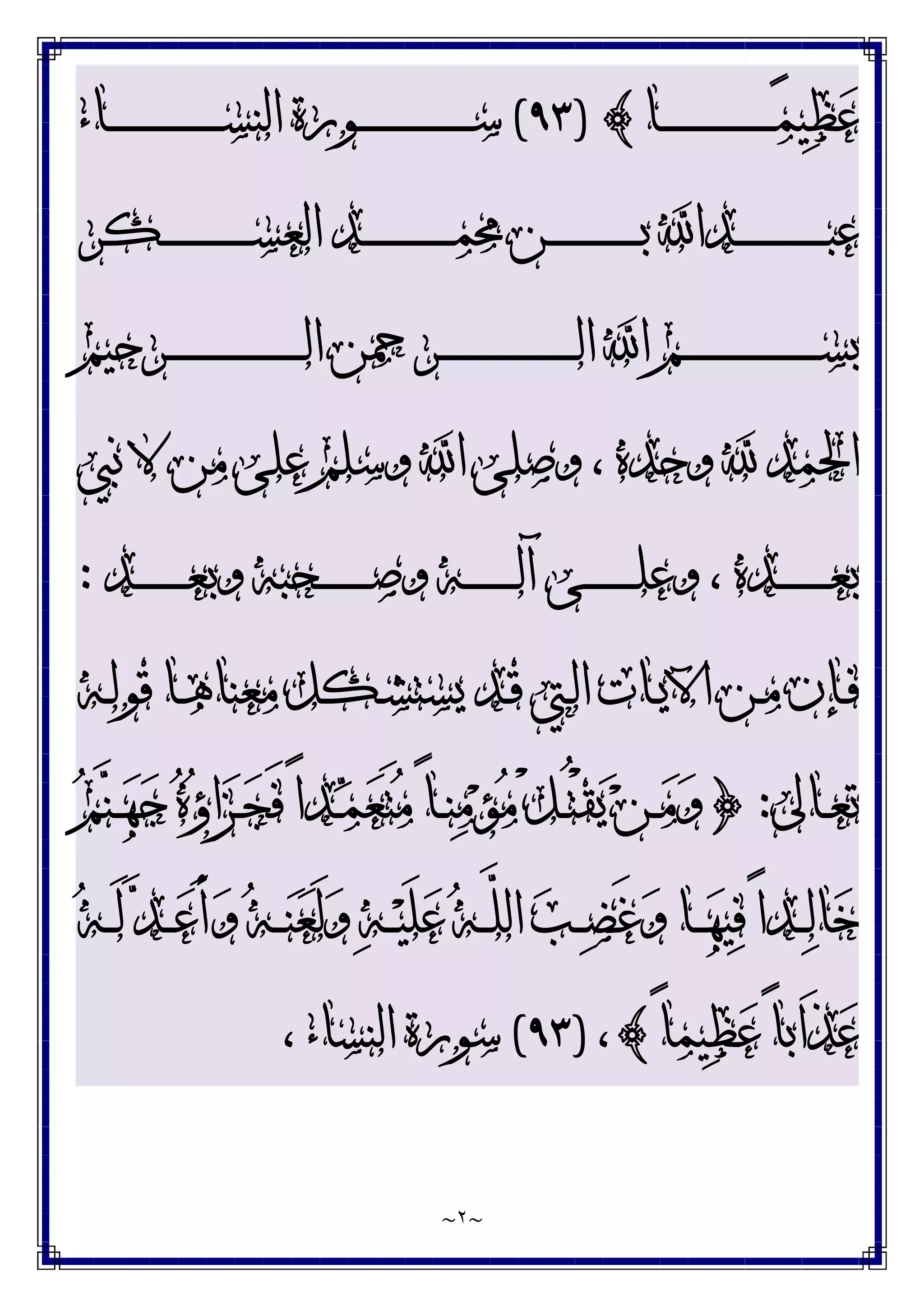 ~
٢
~
‫ـﺎ‬‫ـ‬‫ـ‬‫ـ‬‫ـ‬‫ـ‬‫ـ‬‫ـ‬‫ـ‬‫ـ‬‫ـ‬‫ـ‬‫ـ‬‫ـ‬‫ـ‬‫ـ‬‫ـ‬‫ـ‬‫ـ‬‫ـ‬‫ـ‬‫ـ‬‫ـ‬‫ـ‬‫ﻤ‬‫ﻴ‬‫ﻈ‬‫ﻋ‬
{
)
٩٣
(
‫ـﺎﺀ‬‫ـ‬‫ـ‬‫ـ‬‫ـ‬‫ـ‬‫ـ‬‫ـ‬‫ـ‬‫ـ‬‫ـ‬‫ـ‬‫ـ‬‫ـ‬‫ـ‬‫ـ‬‫ـ‬‫ـ‬‫ـ‬‫ـ‬‫ـ‬‫ـ‬‫ـ‬‫ـ‬‫ﺴ‬‫ﺍﻟﻨ‬ ‫ـﻮﺭﺓ‬‫ـ‬‫ـ‬‫ـ‬‫ـ‬‫ـ‬‫ـ‬‫ـ‬‫ـ‬‫ـ‬‫ـ‬‫ـ‬‫ـ‬‫ـ‬‫ـ‬‫ـ‬‫ـ‬‫ـ‬‫ـ‬‫ـ‬‫ـ‬‫ـ‬‫ـ‬‫ـ‬‫ﺳ‬
‫ـﻜﺮ‬‫ـ‬‫ـ‬‫ـ‬‫ـ‬‫ـ‬‫ـ‬‫ـ‬‫ـ‬‫ـ‬‫ـ‬‫ـ‬‫ـ‬‫ـ‬‫ـ‬‫ـ‬‫ـ‬‫ـ‬‫ـ‬‫ﺴ‬‫ﺍﻟﻌ‬ ‫ـﺪ‬‫ـ‬‫ـ‬‫ـ‬‫ـ‬‫ـ‬‫ـ‬‫ـ‬‫ـ‬‫ـ‬‫ـ‬‫ـ‬‫ـ‬‫ـ‬‫ـ‬‫ـ‬‫ـ‬‫ـ‬‫ـ‬‫ﻤ‬‫ﳏ‬ ‫ـﻦ‬‫ـ‬‫ـ‬‫ـ‬‫ـ‬‫ـ‬‫ـ‬‫ـ‬‫ـ‬‫ـ‬‫ـ‬‫ـ‬‫ـ‬‫ـ‬‫ـ‬‫ـ‬‫ـ‬‫ـ‬‫ـ‬‫ﺑ‬ ‫ـﺪﺍ‬‫ـ‬‫ـ‬‫ـ‬‫ـ‬‫ـ‬‫ـ‬‫ـ‬‫ـ‬‫ـ‬‫ـ‬‫ـ‬‫ـ‬‫ـ‬‫ـ‬‫ـ‬‫ـ‬‫ـ‬‫ـ‬‫ﺒ‬‫ﻋ‬
‫ـﺮﺣﻴﻢ‬‫ـ‬‫ـ‬‫ـ‬‫ـ‬‫ـ‬‫ـ‬‫ـ‬‫ـ‬‫ـ‬‫ـ‬‫ـ‬‫ـ‬‫ـ‬‫ـ‬‫ـ‬‫ـ‬‫ـ‬‫ـ‬‫ـ‬‫ـ‬‫ـ‬‫ـ‬‫ـ‬‫ـ‬‫ـ‬‫ـ‬‫ـ‬‫ـ‬‫ﻟ‬‫ﺍ‬ ‫ـﺮﲪﻦ‬‫ـ‬‫ـ‬‫ـ‬‫ـ‬‫ـ‬‫ـ‬‫ـ‬‫ـ‬‫ـ‬‫ـ‬‫ـ‬‫ـ‬‫ـ‬‫ـ‬‫ـ‬‫ـ‬‫ـ‬‫ـ‬‫ـ‬‫ـ‬‫ـ‬‫ـ‬‫ـ‬‫ـ‬‫ـ‬‫ـ‬‫ـ‬‫ـ‬‫ﻟ‬‫ﺍ‬ ‫ﺍ‬ ‫ـﻢ‬‫ـ‬‫ـ‬‫ـ‬‫ـ‬‫ـ‬‫ـ‬‫ـ‬‫ـ‬‫ـ‬‫ـ‬‫ـ‬‫ـ‬‫ـ‬‫ـ‬‫ـ‬‫ـ‬‫ـ‬‫ـ‬‫ـ‬‫ـ‬‫ـ‬‫ـ‬‫ـ‬‫ـ‬‫ـ‬‫ـ‬‫ـ‬‫ـ‬‫ﺴ‬‫ﺑ‬
‫ﻧﱯ‬ ‫ﻻ‬ ‫ﻣﻦ‬ ‫ﻋﻠﻰ‬ ‫ﻭﺳﻠﻢ‬ ‫ﺍ‬ ‫ﻭﺻﻠﻰ‬ ، ‫ﻭﺣﺪﻩ‬  ‫ﺍﳊﻤﺪ‬
‫ـﺪ‬‫ـ‬‫ـ‬‫ـ‬‫ـ‬‫ـ‬‫ـ‬‫ـ‬‫ـ‬‫ـ‬‫ـ‬‫ﻌ‬‫ﻭﺑ‬ ‫ـﺤﺒﻪ‬‫ـ‬‫ـ‬‫ـ‬‫ـ‬‫ـ‬‫ـ‬‫ـ‬‫ـ‬‫ـ‬‫ـ‬‫ﺻ‬‫ﻭ‬ ‫ـﻪ‬‫ـ‬‫ـ‬‫ـ‬‫ـ‬‫ـ‬‫ـ‬‫ـ‬‫ـ‬‫ـ‬‫ـ‬‫ﻟ‬‫ﺁ‬ ‫ـﻰ‬‫ـ‬‫ـ‬‫ـ‬‫ـ‬‫ـ‬‫ـ‬‫ـ‬‫ـ‬‫ـ‬‫ـ‬‫ﻠ‬‫ﻭﻋ‬ ، ‫ـﺪﻩ‬‫ـ‬‫ـ‬‫ـ‬‫ـ‬‫ـ‬‫ـ‬‫ـ‬‫ـ‬‫ـ‬‫ـ‬‫ﻌ‬‫ﺑ‬
:
‫ـﻪ‬‫ـ‬‫ﻟ‬‫ﻗﻮ‬ ‫ـﺎ‬‫ـ‬‫ﻫ‬‫ﻣﻌﻨﺎ‬ ‫ـﻜﻞ‬‫ـ‬‫ﺸ‬‫ﻳﺴﺘ‬ ‫ـﺪ‬‫ـ‬‫ﻗ‬ ‫ـﱵ‬‫ـ‬‫ﻟ‬‫ﺍ‬ ‫ـﺎﺕ‬‫ـ‬‫ﻳ‬‫ﺍﻵ‬ ‫ـﻦ‬‫ـ‬‫ﻣ‬ ‫ـﺈﻥ‬‫ـ‬‫ﻓ‬
‫ـﺎﱃ‬‫ـ‬‫ﻌ‬‫ﺗ‬
:
}
‫ﻢ‬‫ﻨ‬‫ـ‬‫ـ‬‫ﻬ‬‫ﺟ‬ ‫ﻩ‬‫ﺅ‬‫ﺍ‬‫ﺰ‬‫ـ‬‫ـ‬‫ﺠ‬َ‫ﻓ‬ ً‫ﺍ‬‫ـﺪ‬‫ـ‬‫ﻤ‬‫ﻌ‬َ‫ﺘ‬‫ﻣ‬ ً‫ﺎ‬‫ـ‬‫ـ‬‫ﻨ‬‫ﻣ‬‫ﺆ‬‫ﻣ‬ ْ‫ﻞ‬‫ـ‬‫ـ‬ُ‫ﺘ‬ْ‫ﻘ‬‫ﻳ‬ ‫ﻦ‬‫ـ‬‫ـ‬‫ﻣ‬‫ﻭ‬
‫ـ‬‫ـ‬‫ـ‬‫ﻟ‬‫ﺎ‬‫ﺧ‬
‫ﻪ‬‫ـ‬‫ـ‬‫ـ‬َ‫ﻟ‬ ‫ﺪ‬‫ـ‬‫ـ‬‫ـ‬‫ﻋ‬َ‫ﺃ‬‫ﻭ‬ ‫ﻪ‬‫ـ‬‫ـ‬‫ـ‬‫ﻨ‬‫ﻌ‬َ‫ﻟ‬‫ﻭ‬ ‫ﻪ‬‫ـ‬‫ـ‬‫ـ‬‫ﻴ‬َ‫ﻠ‬‫ﻋ‬ ‫ﻪ‬‫ـ‬‫ـ‬‫ـ‬‫ﱠ‬
‫ﻠ‬‫ﺍﻟ‬ ‫ﺐ‬‫ـ‬‫ـ‬‫ـ‬‫ﻀ‬َ‫ﻏ‬‫ﻭ‬ ‫ـﺎ‬‫ـ‬‫ـ‬‫ﻬ‬‫ﻴ‬‫ﻓ‬ ً‫ﺍ‬‫ﺪ‬
ً‫ﺎ‬‫ﻴﻤ‬‫ﻈ‬‫ﻋ‬ ً‫ﺎ‬‫َﺍﺑ‬‫ﺬ‬‫ﻋ‬
{
،
)
٩٣
(
، ‫ﺍﻟﻨﺴﺎﺀ‬ ‫ﺳﻮﺭﺓ‬
 