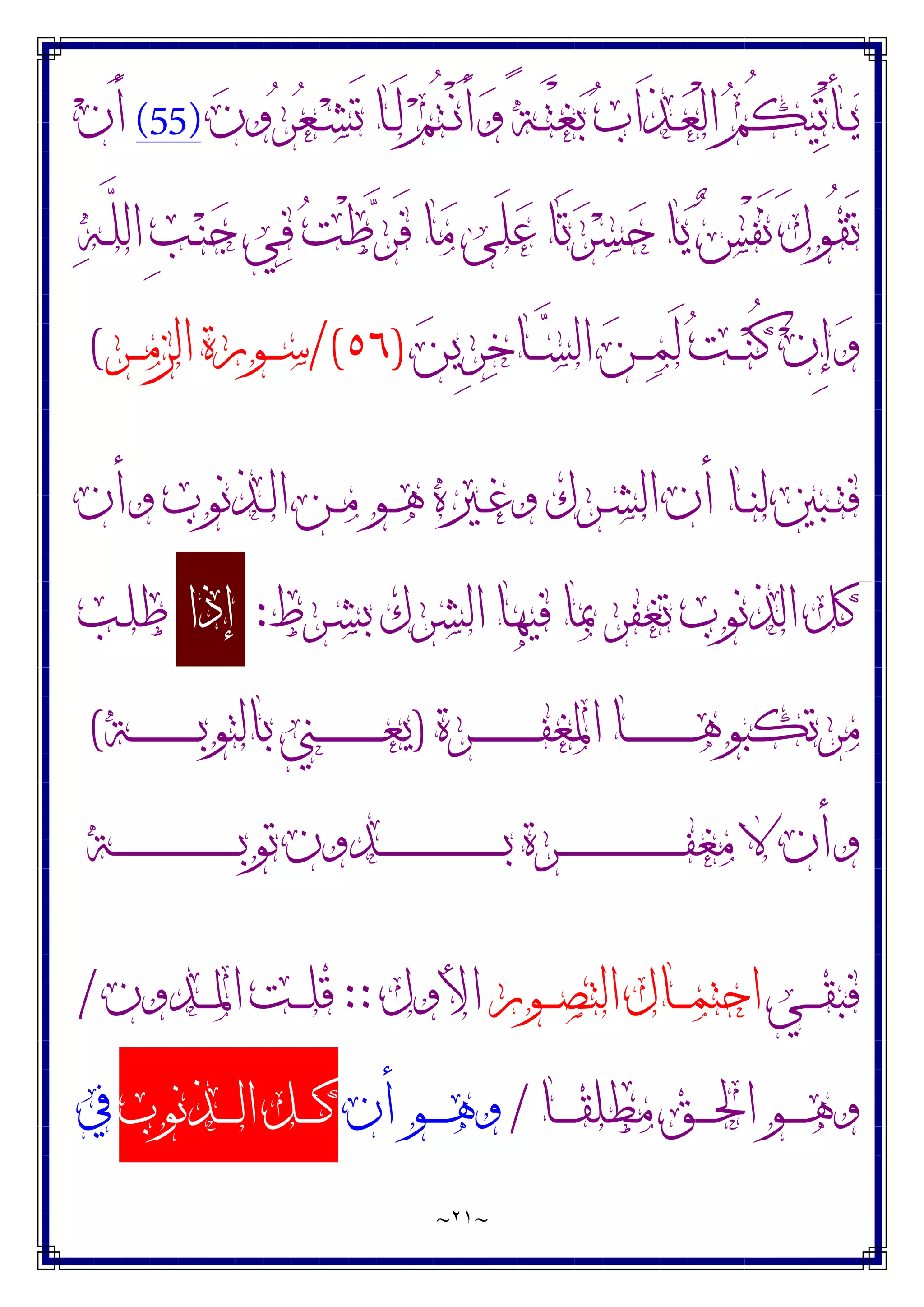 ~
٢١
~
‫ﻥ‬‫ﻭ‬‫ﺮ‬‫ﻌ‬‫ـ‬‫ـ‬‫ﺸ‬َ‫ﺗ‬ ‫ـﺎ‬‫ـ‬َ‫ﻟ‬ ‫ﻢ‬ُ‫ﺘ‬‫ـ‬‫ـ‬ْ‫ﻧ‬َ‫ﺃ‬‫ﻭ‬ ً‫ﺔ‬‫ـ‬‫ـ‬َ‫ﺘ‬ْ‫ﻐ‬‫ﺑ‬ ‫ﺏ‬‫َﺍ‬‫ﺬ‬‫ـ‬‫ـ‬‫ﻌ‬ْ‫ﻟ‬‫ﺍ‬ ‫ﻢ‬ُ‫ﻜ‬‫ﻴ‬‫ﺗ‬ْ‫ﺄ‬‫ـ‬‫ـ‬‫ﻳ‬
(55)
‫ﻥ‬َ‫ﺃ‬
‫ﻪ‬‫ـ‬‫ﱠ‬
‫ﻠ‬‫ﺍﻟ‬ ِ‫ﺐ‬‫ـ‬‫ﻨ‬‫ﺟ‬ ‫ﻲ‬‫ﻓ‬ ‫ﺖ‬ْ‫ﻃ‬‫ﺮ‬َ‫ﻓ‬ ‫ﺎ‬‫ﻣ‬ ‫َﻰ‬‫ﻠ‬‫ﻋ‬ ‫َﺎ‬‫ﺗ‬‫ﺮ‬‫ﺴ‬‫ﺣ‬ ‫ﺎ‬‫ﻳ‬ ‫ﺲ‬ْ‫ﻔ‬َ‫ﻧ‬ َ‫ﻝ‬‫ُﻮ‬‫ﻘ‬َ‫ﺗ‬
‫ﻦ‬‫ِﻳ‬‫ﺮ‬‫ﺧ‬‫ـﺎ‬‫ـ‬‫ـ‬‫ﺴ‬‫ﺍﻟ‬ ‫ﻦ‬‫ـ‬‫ـ‬‫ـ‬‫ﻤ‬َ‫ﻟ‬ ‫ﺖ‬‫ـ‬‫ـ‬‫ـ‬‫ﻨ‬ُ‫ﻛ‬ ‫ﻥ‬ِ‫ﺇ‬‫ﻭ‬
)
٥٦
/(
‫ـﺮ‬‫ـ‬‫ـ‬‫ﻣ‬‫ﺍﻟﺰ‬ ‫ـﻮﺭﺓ‬‫ـ‬‫ـ‬‫ﺳ‬
(
‫ﻭﺃﻥ‬ ‫ـﺬﻧﻮﺏ‬‫ـ‬‫ﻟ‬‫ﺍ‬ ‫ـﻦ‬‫ـ‬‫ﻣ‬ ‫ـﻮ‬‫ـ‬‫ﻫ‬ ‫ـﲑﻩ‬‫ـ‬‫ﻏ‬‫ﻭ‬ ‫ـﺮﻙ‬‫ـ‬‫ﺸ‬‫ﺍﻟ‬ ‫ﺃﻥ‬ ‫ـﺎ‬‫ـ‬‫ﻨ‬‫ﻟ‬ ‫ـﺒﲔ‬‫ـ‬‫ﺘ‬‫ﻓ‬
‫ـﺮﻁ‬‫ﺸ‬‫ﺑ‬ ‫ﺍﻟﺸﺮﻙ‬ ‫ﻓﻴﻬﺎ‬ ‫ﲟﺎ‬ ‫ﺗﻐﻔﺮ‬ ‫ﺍﻟﺬﻧﻮﺏ‬ ‫ﻛﻞ‬
:
‫ﺇﺫﺍ‬
‫ـﺐ‬‫ﻠ‬‫ﻃ‬
‫ـﺮﺓ‬‫ـ‬‫ـ‬‫ـ‬‫ـ‬‫ـ‬‫ـ‬‫ـ‬‫ـ‬‫ـ‬‫ـ‬‫ـ‬‫ـ‬‫ـ‬‫ـ‬‫ﻔ‬‫ﺍﳌﻐ‬ ‫ـﺎ‬‫ـ‬‫ـ‬‫ـ‬‫ـ‬‫ـ‬‫ـ‬‫ـ‬‫ـ‬‫ـ‬‫ـ‬‫ـ‬‫ـ‬‫ـ‬‫ـ‬‫ﻫ‬‫ﻣﺮﺗﻜﺒﻮ‬
)
‫ـﺔ‬‫ـ‬‫ـ‬‫ـ‬‫ـ‬‫ـ‬‫ـ‬‫ـ‬‫ـ‬‫ـ‬‫ـ‬‫ـ‬‫ـ‬‫ـ‬‫ـ‬‫ﺑ‬‫ﺑﺎﻟﺘﻮ‬ ‫ـﲏ‬‫ـ‬‫ـ‬‫ـ‬‫ـ‬‫ـ‬‫ـ‬‫ـ‬‫ـ‬‫ـ‬‫ـ‬‫ـ‬‫ـ‬‫ـ‬‫ـ‬‫ﻌ‬‫ﻳ‬
(
‫ﻣ‬ ‫ﻻ‬ ‫ﻭﺃﻥ‬
‫ـﺪﻭﻥ‬‫ـ‬‫ـ‬‫ـ‬‫ـ‬‫ـ‬‫ـ‬‫ـ‬‫ـ‬‫ـ‬‫ـ‬‫ـ‬‫ـ‬‫ـ‬‫ـ‬‫ـ‬‫ـ‬‫ـ‬‫ـ‬‫ـ‬‫ـ‬‫ـ‬‫ـ‬‫ـ‬‫ـ‬‫ـ‬‫ـ‬‫ﺑ‬ ‫ـﺮﺓ‬‫ـ‬‫ـ‬‫ـ‬‫ـ‬‫ـ‬‫ـ‬‫ـ‬‫ـ‬‫ـ‬‫ـ‬‫ـ‬‫ـ‬‫ـ‬‫ـ‬‫ـ‬‫ـ‬‫ـ‬‫ـ‬‫ـ‬‫ـ‬‫ـ‬‫ـ‬‫ـ‬‫ـ‬‫ـ‬‫ـ‬‫ﻔ‬‫ﻐ‬
‫ـﺔ‬‫ـ‬‫ـ‬‫ـ‬‫ـ‬‫ـ‬‫ـ‬‫ـ‬‫ـ‬‫ـ‬‫ـ‬‫ـ‬‫ـ‬‫ـ‬‫ـ‬‫ـ‬‫ـ‬‫ـ‬‫ـ‬‫ـ‬‫ـ‬‫ـ‬‫ـ‬‫ـ‬‫ـ‬‫ـ‬‫ـ‬‫ﺑ‬‫ﺗﻮ‬
‫ـﻲ‬‫ـ‬‫ـ‬‫ـ‬‫ﻘ‬‫ﻓﺒ‬
‫ـﻮﺭ‬‫ـ‬‫ـ‬‫ـ‬‫ﺼ‬‫ﺍﻟﺘ‬ ‫ـﺎﻝ‬‫ـ‬‫ـ‬‫ـ‬‫ﻤ‬‫ﺍﺣﺘ‬
‫ﺍﻷﻭﻝ‬
::
‫ـﺪﻭﻥ‬‫ـ‬‫ـ‬‫ـ‬‫ﳌ‬‫ﺍ‬ ‫ـﺖ‬‫ـ‬‫ـ‬‫ـ‬‫ﻠ‬‫ﻗ‬
/
‫ـﺎ‬‫ـ‬‫ـ‬‫ـ‬‫ـ‬‫ﻘ‬‫ﻣﻄﻠ‬ ‫ـﻖ‬‫ـ‬‫ـ‬‫ـ‬‫ـ‬‫ﳊ‬‫ﺍ‬ ‫ـﻮ‬‫ـ‬‫ـ‬‫ـ‬‫ـ‬‫ﻫ‬‫ﻭ‬
/
‫ﺃﻥ‬ ‫ـﻮ‬‫ـ‬‫ـ‬‫ـ‬‫ـ‬‫ﻫ‬‫ﻭ‬
‫ـﺬﻧﻮﺏ‬‫ـ‬‫ـ‬‫ـ‬‫ـ‬‫ﻟ‬‫ﺍ‬ ‫ـﻞ‬‫ـ‬‫ـ‬‫ـ‬‫ـ‬‫ﻛ‬
‫ﰲ‬
 