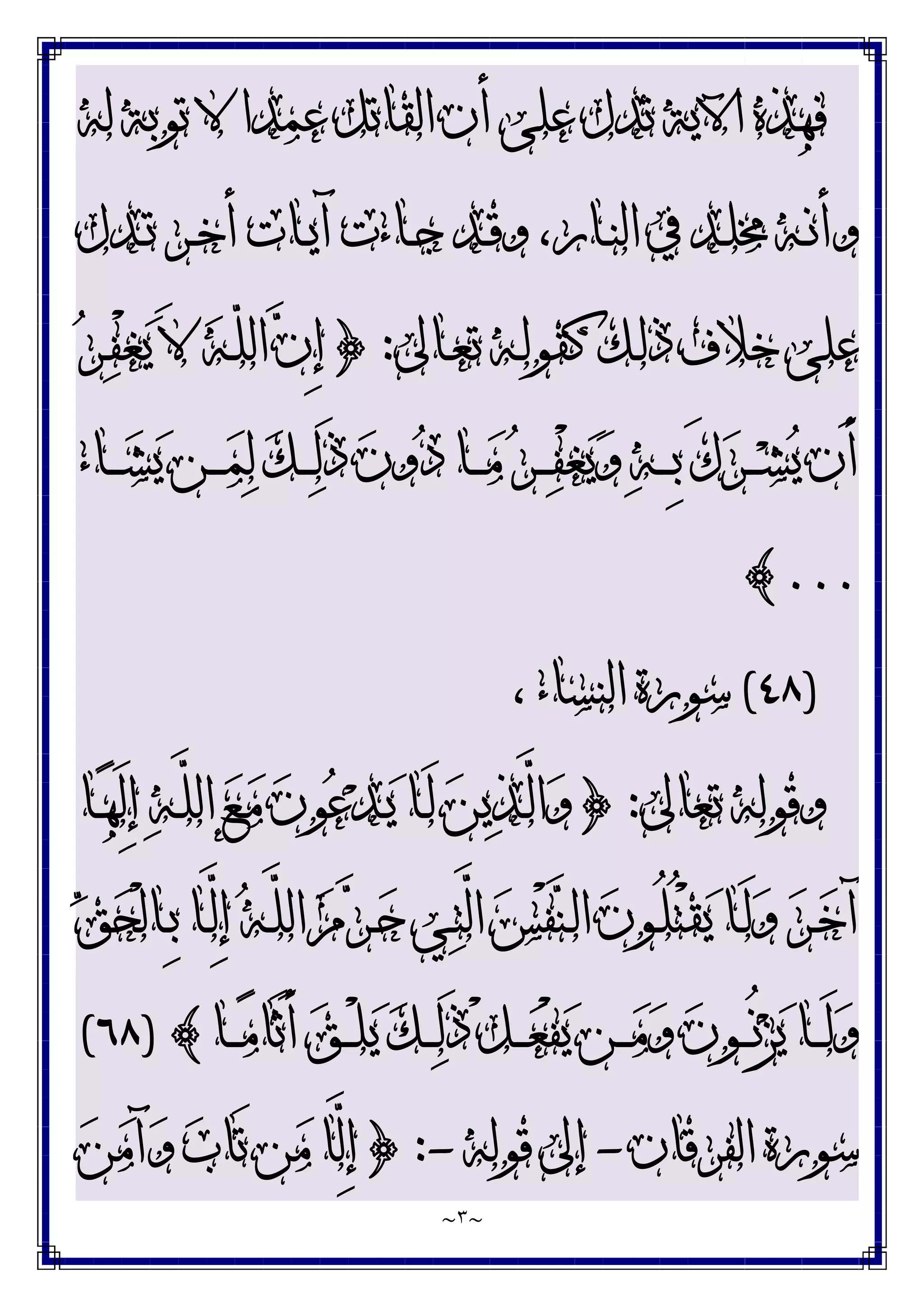 ~
٣
~
‫ﻟﻪ‬ ‫ﺗﻮﺑﺔ‬ ‫ﻻ‬ ‫ﻋﻤﺪﺍ‬ ‫ﺍﻟﻘﺎﺗﻞ‬ ‫ﺃﻥ‬ ‫ﻋﻠﻰ‬ ‫ﺗﺪﻝ‬ ‫ﺍﻵﻳﺔ‬ ‫ﻓﻬﺬﻩ‬
‫ـﺪﻝ‬‫ـ‬‫ﺗ‬ ‫ـﺮ‬‫ـ‬‫ﺧ‬‫ﺃ‬ ‫ـﺎﺕ‬‫ـ‬‫ﻳ‬‫ﺁ‬ ‫ـﺎﺀﺕ‬‫ـ‬‫ﺟ‬ ‫ـﺪ‬‫ـ‬‫ﻗ‬‫ﻭ‬ ،‫ـﺎﺭ‬‫ـ‬‫ﻨ‬‫ﺍﻟ‬ ‫ﰲ‬ ‫ـﺪ‬‫ـ‬‫ﻠ‬‫ﳐ‬ ‫ـﻪ‬‫ـ‬‫ﻧ‬‫ﻭﺃ‬
‫ـﺎﱃ‬‫ﻌ‬‫ﺗ‬ ‫ـﻪ‬‫ﻟ‬‫ﻛﻘﻮ‬ ‫ـﻚ‬‫ﻟ‬‫ﺫ‬ ‫ﺧﻼﻑ‬ ‫ﻋﻠﻰ‬
:
}
‫ﺮ‬‫ـ‬‫ﻔ‬ْ‫ﻐ‬‫ﻳ‬ َ‫ﻻ‬ ‫ﻪ‬‫ـ‬ّ‫ﻠ‬‫ﺍﻟ‬ ‫ﻥ‬ِ‫ﺇ‬
َ‫ﻙ‬‫ﺮ‬‫ـ‬‫ـ‬‫ـ‬‫ـ‬‫ﺸ‬‫ﻳ‬ ‫َﻥ‬‫ﺃ‬
‫ـﺎﺀ‬‫ـ‬‫ـ‬‫ـ‬‫ﺸ‬‫ﻳ‬ ‫ـﻦ‬‫ـ‬‫ـ‬‫ـ‬‫ﻤ‬‫ﻟ‬ ‫ﻚ‬‫ـ‬‫ـ‬‫ـ‬‫ـ‬‫ﻟ‬َ‫ﺫ‬ ‫ﻥ‬‫ﻭ‬‫ﺩ‬ ‫ـﺎ‬‫ـ‬‫ـ‬‫ـ‬‫ﻣ‬ ‫ﺮ‬‫ـ‬‫ـ‬‫ـ‬‫ـ‬‫ﻔ‬ْ‫ﻐ‬‫ﻳ‬‫ﻭ‬ ‫ﻪ‬‫ـ‬‫ـ‬‫ـ‬‫ـ‬ِ‫ﺑ‬
...
{
)
٤٨
(
، ‫ﺍﻟﻨﺴﺎﺀ‬ ‫ﺳﻮﺭﺓ‬
‫ﺗﻌﺎﱃ‬ ‫ﻭﻗﻮﻟﻪ‬
:
}
‫ـﺎ‬‫ﻬ‬َ‫ﻟ‬ِ‫ﺇ‬ ‫ﻪ‬‫ـ‬‫ﱠ‬
‫ﻠ‬‫ﺍﻟ‬ ‫ﻊ‬‫ـ‬‫ﻣ‬ ‫ﻥ‬‫ﻮ‬‫ﻋ‬‫ﺪ‬‫ـ‬‫ﻳ‬ ‫ـﺎ‬َ‫ﻟ‬ ‫ﻦ‬‫ﻳ‬‫ﺬ‬‫ـ‬‫ﱠ‬
‫ﻟ‬‫ﺍ‬‫ﻭ‬
‫ﻖ‬‫ﺤ‬ْ‫ﻟ‬‫ـﺎ‬‫ـ‬ِ‫ﺑ‬ ‫ـﺎ‬‫ﱠ‬
‫ﻟ‬ِ‫ﺇ‬ ‫ﻪ‬‫ـ‬‫ﱠ‬
‫ﻠ‬‫ﺍﻟ‬ ‫ﻡ‬‫ﺮ‬‫ـ‬‫ـ‬‫ﺣ‬ ‫ـﻲ‬‫ﺘ‬‫ﱠ‬
‫ﻟ‬‫ﺍ‬ ‫ﺲ‬ْ‫ﻔ‬‫ﻨ‬‫ـ‬‫ﻟ‬‫ﺍ‬ ‫ﻥ‬‫ـﻮ‬‫ـ‬ُ‫ﻠ‬ُ‫ﺘ‬ْ‫ﻘ‬‫ﻳ‬ ‫ـﺎ‬َ‫ﻟ‬‫ﻭ‬ ‫ﺮ‬‫ـ‬‫ﺧ‬‫ﺁ‬
َ‫ﺃ‬ ‫ﻖ‬‫ـ‬‫ـ‬‫ـ‬ْ‫ﻠ‬‫ﻳ‬ ‫ﻚ‬‫ـ‬‫ـ‬‫ـ‬‫ﻟ‬َ‫ﺫ‬ ْ‫ﻞ‬‫ـ‬‫ـ‬‫ـ‬‫ﻌ‬ْ‫ﻔ‬‫ﻳ‬ ‫ـﻦ‬‫ـ‬‫ـ‬‫ﻣ‬‫ﻭ‬ ‫ﻥ‬‫ـﻮ‬‫ـ‬‫ـ‬ُ‫ﻧ‬‫ﺰ‬‫ﻳ‬ ‫ـﺎ‬‫ـ‬‫ـ‬َ‫ﻟ‬‫ﻭ‬
‫ـﺎ‬‫ـ‬‫ـ‬‫ﻣ‬‫َﺎ‬‫ﺛ‬
{
)
٦٨
(
‫ﺍﻟﻔﺮﻗﺎﻥ‬ ‫ﺳﻮﺭﺓ‬
-
‫ﻗﻮﻟﻪ‬ ‫ﺇﱃ‬
-
:
}
‫ﻦ‬‫ﻣ‬‫ﺁ‬‫ﻭ‬ ‫ﺏ‬‫َﺎ‬‫ﺗ‬ ‫ﻦ‬‫ﻣ‬ ‫ﱠﺎ‬
‫ﻟ‬ِ‫ﺇ‬
 