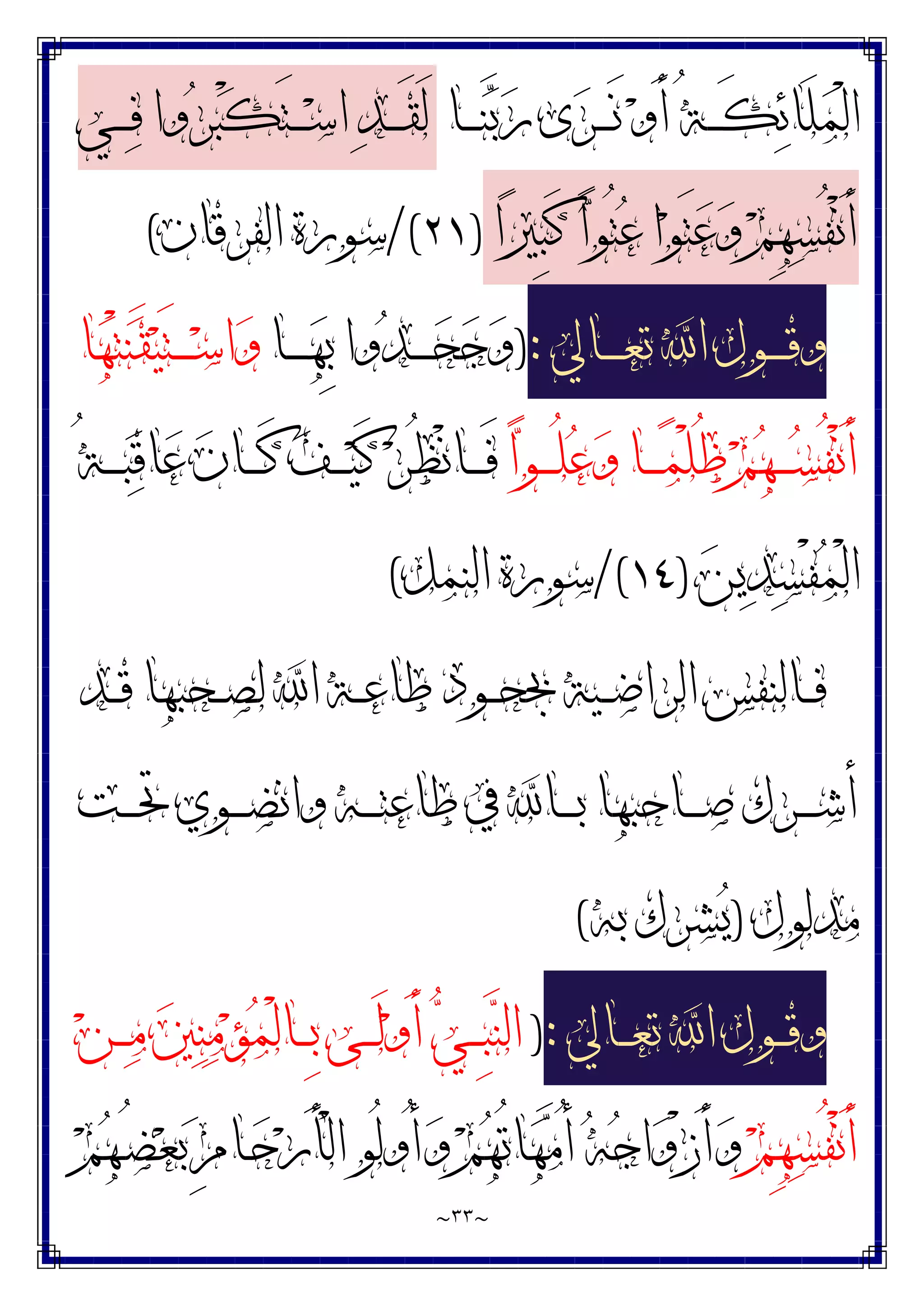 ~
٣٣
~
‫ـﺎ‬‫ـ‬‫ـ‬‫ـ‬‫ﻨ‬‫ﺑ‬‫ﺭ‬ ‫ﻯ‬‫ﺮ‬‫ـ‬‫ـ‬‫ـ‬‫ـ‬َ‫ﻧ‬ ‫ﻭ‬َ‫ﺃ‬ ُ‫ﺔ‬‫ـ‬‫ـ‬‫ـ‬‫ـ‬َ‫ﻜ‬‫ﺋ‬‫َﺎ‬‫ﻠ‬‫ﻤ‬ْ‫ﻟ‬‫ﺍ‬
‫ـﻲ‬‫ـ‬‫ـ‬‫ـ‬‫ﻓ‬ ‫ﻭﺍ‬‫ﺮ‬‫ﺒ‬ْ‫ﻜ‬َ‫ﺘ‬‫ـ‬‫ـ‬‫ـ‬‫ـ‬‫ﺳ‬‫ﺍ‬ ‫ﺪ‬‫ـ‬‫ـ‬‫ـ‬‫ـ‬َ‫ﻘ‬َ‫ﻟ‬
‫ﻭ‬ ‫ﻢ‬ِ‫ﻬ‬‫ﺴ‬ُ‫ﻔ‬ْ‫ﻧ‬َ‫ﺃ‬
‫ﺍ‬‫ﲑ‬ِ‫ﺒ‬َ‫ﻛ‬ ‫ﺍ‬‫ﻮ‬ُ‫ﺘ‬‫ﻋ‬ ‫ﺍ‬‫ﻮ‬َ‫ﺘ‬‫ﻋ‬
)
٢١
/(
‫ﺍﻟﻔﺮﻗﺎﻥ‬ ‫ﺳﻮﺭﺓ‬
(
‫ـﺎﱄ‬‫ـ‬‫ـ‬‫ـ‬‫ـ‬‫ﻌ‬‫ﺗ‬ ‫ﺍ‬ ‫ـﻮﻝ‬‫ـ‬‫ـ‬‫ـ‬‫ـ‬‫ﻗ‬‫ﻭ‬
:
)
‫ـﺎ‬‫ـ‬‫ـ‬‫ـ‬‫ـ‬‫ﻬ‬ِ‫ﺑ‬ ‫ﻭﺍ‬‫ﺪ‬‫ـ‬‫ـ‬‫ـ‬‫ـ‬‫ـ‬‫ﺤ‬‫ﺟ‬‫ﻭ‬
‫ﺎ‬‫ﻬ‬ْ‫ﺘ‬‫ﻨ‬َ‫ﻘ‬‫ﻴ‬َ‫ﺘ‬‫ـ‬‫ـ‬‫ـ‬‫ـ‬‫ـ‬‫ﺳ‬‫ﺍ‬‫ﻭ‬
‫ﺍ‬‫ﻮ‬‫ـ‬‫ـ‬‫ـ‬‫ـ‬ُ‫ﻠ‬‫ﻋ‬‫ﻭ‬ ‫ـﺎ‬‫ـ‬‫ـ‬‫ـ‬‫ﻤ‬ْ‫ﻠ‬ُ‫ﻇ‬ ‫ﻢ‬‫ﻬ‬‫ـ‬‫ـ‬‫ـ‬‫ـ‬‫ﺴ‬ُ‫ﻔ‬ْ‫ﻧ‬َ‫ﺃ‬
ُ‫ﺔ‬‫ـ‬‫ـ‬‫ـ‬‫ـ‬‫ﺒ‬‫ﻗ‬‫ﺎ‬‫ﻋ‬ ‫ﻥ‬‫ـﺎ‬‫ـ‬‫ـ‬‫ـ‬َ‫ﻛ‬ ‫ﻒ‬‫ـ‬‫ـ‬‫ـ‬‫ـ‬‫ﻴ‬َ‫ﻛ‬ ‫ﺮ‬ُ‫ﻈ‬ْ‫ﻧ‬‫ـﺎ‬‫ـ‬‫ـ‬‫ـ‬َ‫ﻓ‬
‫ﻦ‬‫ﻳ‬‫ﺪ‬‫ﺴ‬ْ‫ﻔ‬‫ﻤ‬ْ‫ﻟ‬‫ﺍ‬
)
١٤
/(
‫ﺍﻟﻨﻤﻞ‬ ‫ﺳﻮﺭﺓ‬
(
‫ـﺪ‬‫ـ‬‫ـ‬‫ﻗ‬ ‫ـﺤﺒﻬﺎ‬‫ـ‬‫ـ‬‫ﺼ‬‫ﻟ‬ ‫ﺍ‬ ‫ـﺔ‬‫ـ‬‫ـ‬‫ﻋ‬‫ﻃﺎ‬ ‫ـﻮﺩ‬‫ـ‬‫ـ‬‫ﺤ‬‫ﲜ‬ ‫ـﻴﺔ‬‫ـ‬‫ـ‬‫ﺿ‬‫ﺍﻟﺮﺍ‬ ‫ـﺎﻟﻨﻔﺲ‬‫ـ‬‫ـ‬‫ﻓ‬
‫ـﺖ‬‫ـ‬‫ـ‬‫ـ‬‫ﲢ‬ ‫ـﻮﻱ‬‫ـ‬‫ـ‬‫ـ‬‫ﻀ‬‫ﻭﺍﻧ‬ ‫ـﻪ‬‫ـ‬‫ـ‬‫ـ‬‫ﺘ‬‫ﻃﺎﻋ‬ ‫ﰲ‬ ‫ـﺎ‬‫ـ‬‫ـ‬‫ـ‬‫ﺑ‬ ‫ـﺎﺣﺒﻬﺎ‬‫ـ‬‫ـ‬‫ـ‬‫ﺻ‬ ‫ـﺮﻙ‬‫ـ‬‫ـ‬‫ـ‬‫ﺷ‬‫ﺃ‬
‫ﻣﺪﻟﻮﻝ‬
)
‫ﺑﻪ‬ ‫ﺸﺮﻙ‬‫ﻳ‬
(
‫ـﺎﱄ‬‫ـ‬‫ـ‬‫ﻌ‬‫ﺗ‬ ‫ﺍ‬ ‫ـﻮﻝ‬‫ـ‬‫ـ‬‫ﻗ‬‫ﻭ‬
:
)
‫ﻦ‬‫ـ‬‫ـ‬‫ـ‬‫ﻣ‬ ‫ﲔ‬‫ﻨ‬‫ﻣ‬‫ﺆ‬‫ﻤ‬ْ‫ﻟ‬‫ـﺎ‬‫ـ‬‫ـ‬ِ‫ﺑ‬ ‫ـﻰ‬‫ـ‬‫ـ‬َ‫ﻟ‬‫ﻭ‬َ‫ﺃ‬ ‫ﻲ‬‫ـ‬‫ـ‬‫ـ‬ِ‫ﺒ‬‫ﻨ‬‫ﺍﻟ‬
‫ﻢ‬ِ‫ﻬ‬‫ﺴ‬ُ‫ﻔ‬ْ‫ﻧ‬َ‫ﺃ‬
‫ﻢ‬‫ﻬ‬‫ـ‬ُ‫ﻀ‬‫ﻌ‬‫ﺑ‬ ِ‫ﻡ‬‫ـﺎ‬‫ﺣ‬‫ﺭ‬َ‫ﺄ‬ْ‫ﻟ‬‫ﺍ‬ ‫ُﻮ‬‫ﻟ‬‫ُﻭ‬‫ﺃ‬‫ﻭ‬ ‫ﻢ‬‫ﻬ‬ُ‫ﺗ‬‫ﺎ‬‫ﻬ‬‫ﻣ‬ُ‫ﺃ‬ ‫ﻪ‬‫ﺟ‬‫ﺍ‬‫ﻭ‬ْ‫ﺯ‬َ‫ﺃ‬‫ﻭ‬
 