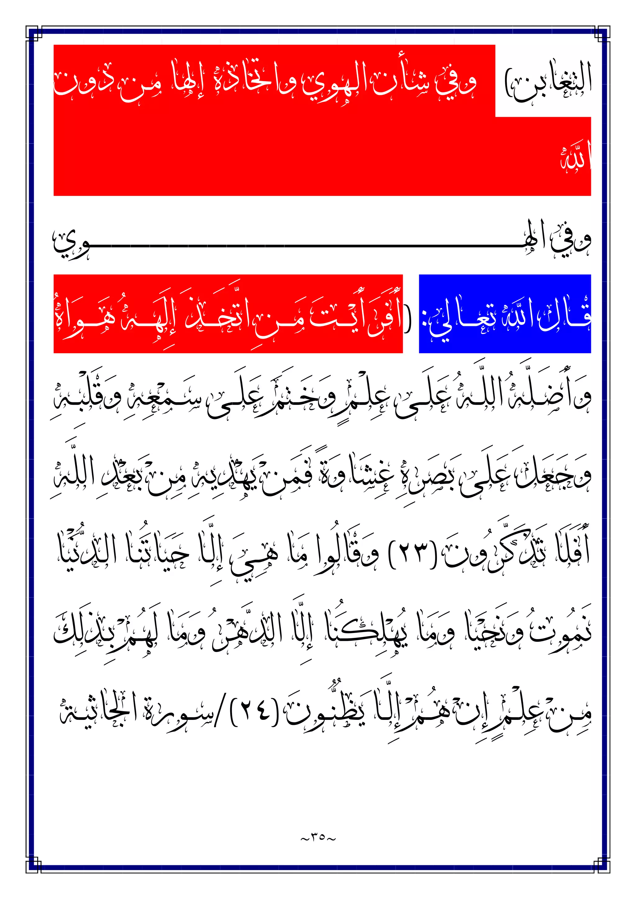 ~
٣٥
~
‫ﺍﻟﺘﻐﺎﺑﻦ‬
(
‫ـﻬﻮﻱ‬‫ﻟ‬‫ﺍ‬ ‫ﺷﺄﻥ‬ ‫ﻭﰲ‬
‫ﺩﻭﻥ‬ ‫ـﻦ‬‫ﻣ‬ ‫ﺇﳍﺎ‬ ‫ﻭﺍﲣﺎﺫﻩ‬
‫ﺍ‬
‫ـﻮﻱ‬‫ـ‬‫ـ‬‫ـ‬‫ـ‬‫ـ‬‫ـ‬‫ـ‬‫ـ‬‫ـ‬‫ـ‬‫ـ‬‫ـ‬‫ـ‬‫ـ‬‫ـ‬‫ـ‬‫ـ‬‫ـ‬‫ـ‬‫ـ‬‫ـ‬‫ـ‬‫ـ‬‫ـ‬‫ـ‬‫ـ‬‫ـ‬‫ـ‬‫ـ‬‫ـ‬‫ـ‬‫ـ‬‫ـ‬‫ـ‬‫ـ‬‫ـ‬‫ـ‬‫ـ‬‫ـ‬‫ـ‬‫ـ‬‫ـ‬‫ـ‬‫ـ‬‫ـ‬‫ـ‬‫ـ‬‫ـ‬‫ـ‬‫ـ‬‫ـ‬‫ـ‬‫ـ‬‫ـ‬‫ـ‬‫ـ‬‫ـ‬‫ـ‬‫ـ‬‫ـ‬‫ـ‬‫ـ‬‫ـ‬‫ـ‬‫ـ‬‫ـ‬‫ـ‬‫ـ‬‫ـ‬‫ـ‬‫ـ‬‫ـ‬‫ـ‬‫ـ‬‫ـ‬‫ـ‬‫ـ‬‫ـ‬‫ـ‬‫ـ‬‫ـ‬‫ـ‬‫ـ‬‫ـ‬‫ـ‬‫ـ‬‫ـ‬‫ـ‬‫ـ‬‫ـ‬‫ـ‬‫ـ‬‫ـ‬‫ـ‬‫ـ‬‫ـ‬‫ـ‬‫ـ‬‫ـ‬‫ـ‬‫ـ‬‫ـ‬‫ـ‬‫ـ‬‫ـ‬‫ـ‬‫ـ‬‫ـ‬‫ـ‬‫ـ‬‫ـ‬‫ـ‬‫ـ‬‫ـ‬‫ـ‬‫ـ‬‫ـ‬‫ـ‬‫ـ‬‫ـ‬‫ـ‬‫ـ‬‫ـ‬‫ـ‬‫ـ‬‫ـ‬‫ـ‬‫ـ‬‫ـ‬‫ـ‬‫ـ‬‫ـ‬‫ـ‬‫ـ‬‫ﳍ‬‫ﺍ‬ ‫ﻭﰲ‬
‫ـﺎﱄ‬‫ـ‬‫ـ‬‫ـ‬‫ﻌ‬‫ﺗ‬ ‫ﺍ‬ ‫ـﺎﻝ‬‫ـ‬‫ـ‬‫ـ‬‫ﻗ‬
:
)
‫ﻩ‬‫ﺍ‬‫ﻮ‬‫ـ‬‫ـ‬‫ـ‬‫ـ‬‫ﻫ‬ ‫ﻪ‬‫ـ‬‫ـ‬‫ـ‬‫ـ‬‫ﻬ‬َ‫ﻟ‬ِ‫ﺇ‬ َ‫ﺬ‬‫ـ‬‫ـ‬‫ـ‬‫ـ‬َ‫ﺨ‬‫ﱠ‬
‫ﺗ‬‫ﺍ‬ ِ‫ﻦ‬‫ـ‬‫ـ‬‫ـ‬‫ـ‬‫ﻣ‬ ‫ﺖ‬‫ـ‬‫ـ‬‫ـ‬‫ـ‬‫ﻳ‬َ‫ﺃ‬‫ﺮ‬َ‫ﻓ‬َ‫ﺃ‬
‫ﻪ‬‫ـ‬‫ـ‬ِ‫ﺒ‬ْ‫ﻠ‬َ‫ﻗ‬‫ﻭ‬ ‫ﻪ‬‫ﻌ‬‫ﻤ‬‫ـ‬‫ـ‬‫ﺳ‬ ‫ـﻰ‬‫ـ‬َ‫ﻠ‬‫ﻋ‬ ‫ﻢ‬َ‫ﺘ‬‫ـ‬‫ـ‬‫ﺧ‬‫ﻭ‬ ٍ‫ﻢ‬‫ـ‬‫ـ‬ْ‫ﻠ‬‫ﻋ‬ ‫ـﻰ‬‫ـ‬َ‫ﻠ‬‫ﻋ‬ ‫ﻪ‬‫ـ‬‫ـ‬‫ﱠ‬
‫ﻠ‬‫ﺍﻟ‬ ‫ﻪ‬‫ﱠ‬
‫ﻠ‬‫ـ‬‫ـ‬َ‫ﺿ‬َ‫ﺃ‬‫ﻭ‬
‫ﻪ‬‫ﱠ‬
‫ﻠ‬‫ﺍﻟ‬ ‫ﺪ‬‫ﻌ‬‫ﺑ‬ ‫ﻦ‬‫ﻣ‬ ‫ﻪ‬‫ﻳ‬‫ﺪ‬‫ﻬ‬‫ﻳ‬ ‫ﻦ‬‫ﻤ‬َ‫ﻓ‬ ‫ﺓ‬‫ﻭ‬‫ﺎ‬‫ﺸ‬‫ﻏ‬ ‫ﻩ‬ِ‫ﺮ‬‫ﺼ‬‫ﺑ‬ ‫َﻰ‬‫ﻠ‬‫ﻋ‬ َ‫ﻞ‬‫ﻌ‬‫ﺟ‬‫ﻭ‬
‫ﻥ‬‫ﻭ‬‫ﺮ‬‫ﱠ‬
‫ﻛ‬َ‫ﺬ‬َ‫ﺗ‬ ‫َﺎ‬‫ﻠ‬َ‫ﻓ‬َ‫ﺃ‬
)
٢٣
(
‫ﺎ‬‫ﻴ‬ْ‫ﻧ‬‫ﺪ‬‫ـ‬‫ﻟ‬‫ﺍ‬ ‫ـﺎ‬‫ﻨ‬ُ‫ﺗ‬‫ﺎ‬‫ﻴ‬‫ﺣ‬ ‫ـﺎ‬‫ﱠ‬
‫ﻟ‬ِ‫ﺇ‬ ‫ﻲ‬‫ـ‬‫ﻫ‬ ‫ﺎ‬‫ﻣ‬ ‫ُﻮﺍ‬‫ﻟ‬‫َﺎ‬‫ﻗ‬‫ﻭ‬
‫ﱠﺎ‬
‫ﻟ‬ِ‫ﺇ‬ ‫ﺎ‬‫ﻨ‬ُ‫ﻜ‬‫ﻠ‬‫ﻬ‬‫ﻳ‬ ‫ﺎ‬‫ﻣ‬‫ﻭ‬ ‫ﺎ‬‫ﻴ‬‫ﺤ‬َ‫ﻧ‬‫ﻭ‬ ‫ﺕ‬‫ﻮ‬‫ﻤ‬َ‫ﻧ‬
‫ﻚ‬‫ﻟ‬َ‫ﺬ‬‫ـ‬ِ‫ﺑ‬ ‫ﻢ‬‫ـ‬‫ﻬ‬َ‫ﻟ‬ ‫ﺎ‬‫ﻣ‬‫ﻭ‬ ‫ﺮ‬‫ﻫ‬‫ﺪ‬‫ﺍﻟ‬
‫ﻥ‬‫ـﻮ‬‫ـ‬‫ﻨ‬ُ‫ﻈ‬‫ﻳ‬ ‫ـﺎ‬‫ـ‬‫ﱠ‬
‫ﻟ‬ِ‫ﺇ‬ ‫ﻢ‬‫ـ‬‫ـ‬‫ﻫ‬ ‫ﻥ‬ِ‫ﺇ‬ ٍ‫ﻢ‬‫ـ‬‫ـ‬ْ‫ﻠ‬‫ﻋ‬ ‫ﻦ‬‫ـ‬‫ـ‬‫ﻣ‬
)
٢٤
/(
‫ـﺔ‬‫ـ‬‫ﻴ‬‫ﺍﳉﺎﺛ‬ ‫ـﻮﺭﺓ‬‫ـ‬‫ﺳ‬
 