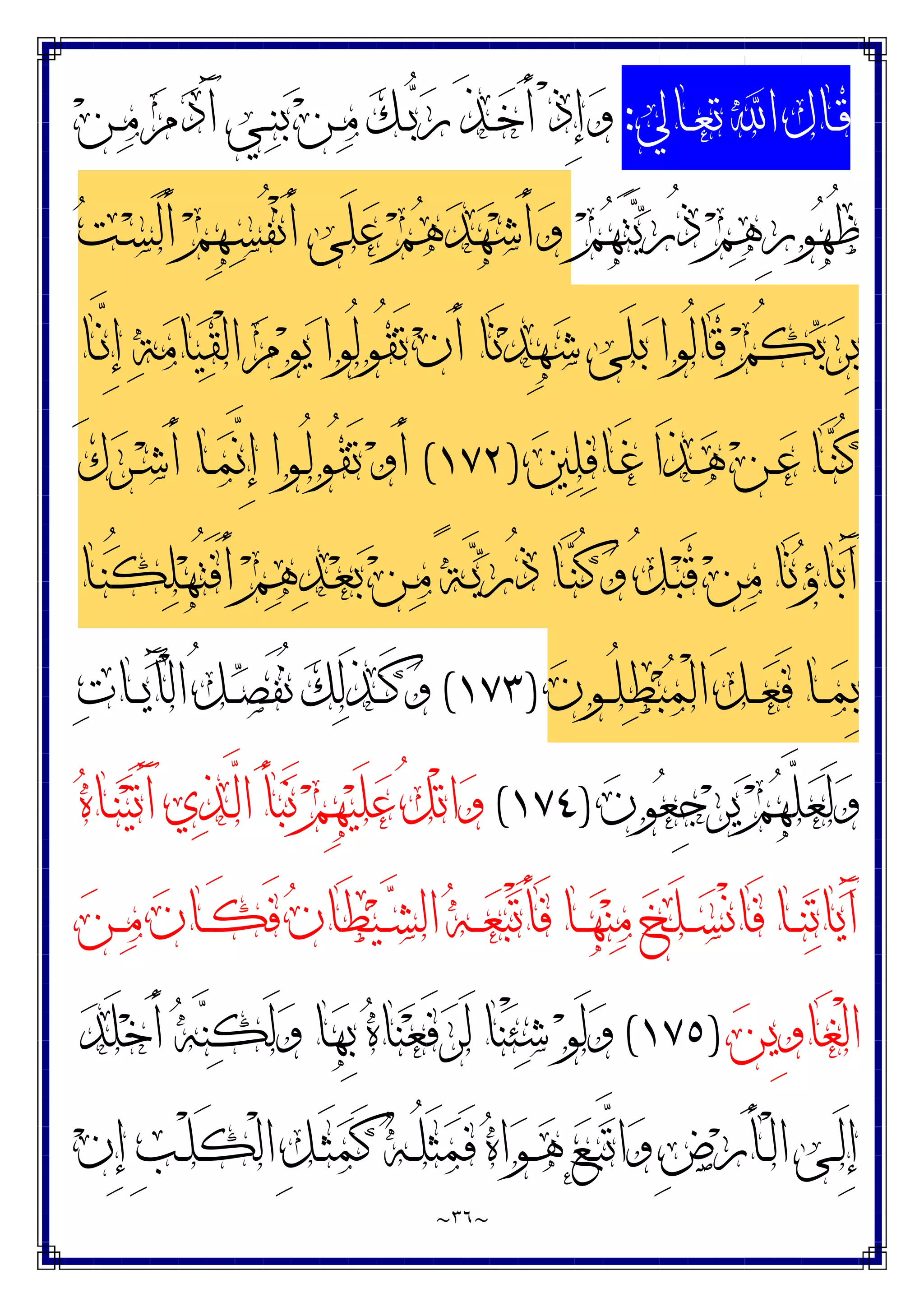 ~
٣٦
~
‫ـﺎﱄ‬‫ـ‬‫ﻌ‬‫ﺗ‬ ‫ﺍ‬ ‫ـﺎﻝ‬‫ـ‬‫ﻗ‬
:
‫ﻦ‬‫ـ‬‫ـ‬‫ﻣ‬ ‫ﻡ‬‫ﺩ‬َ‫ﺁ‬ ‫ـﻲ‬‫ـ‬‫ﻨ‬‫ﺑ‬ ‫ﻦ‬‫ـ‬‫ـ‬‫ﻣ‬ ‫ﻚ‬‫ـ‬‫ـ‬‫ﺑ‬‫ﺭ‬ َ‫ﺬ‬‫ـ‬‫ـ‬‫ﺧ‬َ‫ﺃ‬ ْ‫ﺫ‬ِ‫ﺇ‬‫ﻭ‬
‫ﻢ‬‫ﻬ‬َ‫ﺘ‬‫ﻳ‬‫ﺭ‬ُ‫ﺫ‬ ‫ﻢ‬‫ﻫ‬ِ‫ﺭ‬‫ﻮ‬‫ﻬ‬ُ‫ﻇ‬
‫ﺖ‬‫ـ‬‫ﺴ‬َ‫ﻟ‬َ‫ﺃ‬ ‫ﻢ‬ِ‫ﻬ‬‫ـ‬‫ﺴ‬ُ‫ﻔ‬ْ‫ﻧ‬َ‫ﺃ‬ ‫َﻰ‬‫ﻠ‬‫ﻋ‬ ‫ﻢ‬‫ﻫ‬‫ﺪ‬‫ﻬ‬‫ﺷ‬َ‫ﺃ‬‫ﻭ‬
‫َﻰ‬‫ﻠ‬‫ﺑ‬ ‫ُﻮﺍ‬‫ﻟ‬‫َﺎ‬‫ﻗ‬ ‫ﻢ‬ُ‫ﻜ‬‫ﺑ‬‫ﺮ‬ِ‫ﺑ‬
‫ـﺎ‬‫ﱠ‬
‫ﻧ‬ِ‫ﺇ‬ ‫ﺔ‬‫ﻣ‬‫ﺎ‬‫ﻴ‬‫ﻘ‬ْ‫ﻟ‬‫ﺍ‬ ‫ﻡ‬‫ﻮ‬‫ﻳ‬ ‫ُﻮﺍ‬‫ﻟ‬‫ُﻮ‬‫ﻘ‬َ‫ﺗ‬ ‫ﻥ‬َ‫ﺃ‬ ‫َﺎ‬‫ﻧ‬‫ﺪ‬ِ‫ﻬ‬‫ﺷ‬
‫ﲔ‬‫ﻠ‬‫ﻓ‬‫ـﺎ‬‫ـ‬َ‫ﻏ‬ ‫َﺍ‬‫ﺬ‬‫ـ‬‫ـ‬‫ﻫ‬ ‫ﻦ‬‫ـ‬‫ـ‬‫ﻋ‬ ‫ـﺎ‬‫ـ‬‫ﻨ‬ُ‫ﻛ‬
)
١٧٢
(
َ‫ﻙ‬‫ﺮ‬‫ـ‬‫ـ‬‫ﺷ‬َ‫ﺃ‬ ‫ـﺎ‬‫ـ‬‫ﻤ‬‫ﱠ‬
‫ﻧ‬ِ‫ﺇ‬ ‫ـﻮﺍ‬‫ـ‬ُ‫ﻟ‬‫ُﻮ‬‫ﻘ‬َ‫ﺗ‬ ‫ﻭ‬َ‫ﺃ‬
‫ـﺎ‬‫ﻨ‬ُ‫ﻜ‬‫ﻠ‬‫ﻬ‬ُ‫ﺘ‬َ‫ﻓ‬َ‫ﺃ‬ ‫ﻢ‬‫ﻫ‬‫ﺪ‬‫ـ‬‫ﻌ‬‫ﺑ‬ ‫ﻦ‬‫ـ‬‫ﻣ‬ ً‫ﺔ‬‫ـ‬‫ﻳ‬‫ﺭ‬ُ‫ﺫ‬ ‫ـﺎ‬‫ﻨ‬ُ‫ﻛ‬‫ﻭ‬ ُ‫ﻞ‬‫ـ‬‫ﺒ‬َ‫ﻗ‬ ‫ﻦ‬‫ﻣ‬ ‫َﺎ‬‫ﻧ‬‫ﺅ‬‫ﺎ‬‫ﺑ‬َ‫ﺁ‬
‫ﻥ‬‫ـﻮ‬‫ـ‬ُ‫ﻠ‬‫ﻄ‬‫ﺒ‬‫ﻤ‬ْ‫ﻟ‬‫ﺍ‬ َ‫ﻞ‬‫ـ‬‫ـ‬‫ﻌ‬َ‫ﻓ‬ ‫ـﺎ‬‫ـ‬‫ﻤ‬ِ‫ﺑ‬
)
١٧٣
(
‫ـ‬‫ـ‬‫ﻳ‬َ‫ﺂ‬ْ‫ﻟ‬‫ﺍ‬ ُ‫ﻞ‬‫ـ‬‫ـ‬‫ﺼ‬َ‫ﻔ‬ُ‫ﻧ‬ ‫ﻚ‬‫ﻟ‬َ‫ﺬ‬‫ـ‬‫ـ‬َ‫ﻛ‬‫ﻭ‬
‫ﺕ‬‫ﺎ‬
‫ﻥ‬‫ﻮ‬‫ﻌ‬ِ‫ﺟ‬‫ﺮ‬‫ﻳ‬ ‫ﻢ‬‫ﻬ‬‫ﱠ‬
‫ﻠ‬‫ﻌ‬َ‫ﻟ‬‫ﻭ‬
)
١٧٤
(
‫ﻩ‬‫ـﺎ‬‫ﻨ‬‫ﻴ‬َ‫ﺗ‬َ‫ﺁ‬ ‫ﻱ‬‫ﺬ‬‫ـ‬‫ﱠ‬
‫ﻟ‬‫ﺍ‬ َ‫ﺄ‬‫ﺒ‬َ‫ﻧ‬ ‫ﻢ‬ِ‫ﻬ‬‫ﻴ‬َ‫ﻠ‬‫ﻋ‬ ُ‫ﻞ‬ْ‫ﺗ‬‫ﺍ‬‫ﻭ‬
‫ﻦ‬‫ـ‬‫ـ‬‫ﻣ‬ ‫ﻥ‬‫ـﺎ‬‫ـ‬َ‫ﻜ‬َ‫ﻓ‬ ‫ﻥ‬‫َﺎ‬‫ﻄ‬‫ﻴ‬‫ـ‬‫ـ‬‫ﺸ‬‫ﺍﻟ‬ ‫ﻪ‬‫ـ‬‫ـ‬‫ﻌ‬‫ﺒ‬ْ‫ﺗ‬َ‫ﺄ‬َ‫ﻓ‬ ‫ـﺎ‬‫ـ‬‫ﻬ‬‫ﻨ‬‫ﻣ‬ ‫ﺦ‬َ‫ﻠ‬‫ـ‬‫ـ‬‫ﺴ‬ْ‫ﻧ‬‫َﺎ‬‫ﻓ‬ ‫ـﺎ‬‫ـ‬‫ﻨ‬‫ﺗ‬‫ﺎ‬‫ﻳ‬َ‫ﺁ‬
‫ﻦ‬‫ِﻳ‬‫ﻭ‬‫َﺎ‬‫ﻐ‬ْ‫ﻟ‬‫ﺍ‬
)
١٧٥
(
‫ﺪ‬َ‫ﻠ‬‫ﺧ‬َ‫ﺃ‬ ‫ﻪ‬‫ﻨ‬‫ﻜ‬َ‫ﻟ‬‫ﻭ‬ ‫ﺎ‬‫ﻬ‬ِ‫ﺑ‬ ‫ﻩ‬‫ﺎ‬‫ﻨ‬‫ﻌ‬َ‫ﻓ‬‫ﺮ‬َ‫ﻟ‬ ‫ﺎ‬‫ﻨ‬ْ‫ﺌ‬‫ﺷ‬ ‫ﻮ‬َ‫ﻟ‬‫ﻭ‬
‫ـ‬‫ـ‬‫ﻫ‬ ‫ﻊ‬‫ـ‬‫ـ‬‫ﺒ‬‫ﱠ‬
‫ﺗ‬‫ﺍ‬‫ﻭ‬ ِ‫ﺽ‬‫ﺭ‬َ‫ﺄ‬‫ـ‬‫ـ‬ْ‫ﻟ‬‫ﺍ‬ ‫ـﻰ‬‫ـ‬َ‫ﻟ‬ِ‫ﺇ‬
‫ﻥ‬ِ‫ﺇ‬ ِ‫ﺐ‬‫ـ‬‫ـ‬ْ‫ﻠ‬َ‫ﻜ‬ْ‫ﻟ‬‫ﺍ‬ ِ‫ﻞ‬‫ـ‬‫ـ‬َ‫ﺜ‬‫ﻤ‬َ‫ﻛ‬ ‫ﻪ‬‫ـ‬‫ـ‬ُ‫ﻠ‬َ‫ﺜ‬‫ﻤ‬َ‫ﻓ‬ ‫ﻩ‬‫ﺍ‬‫ﻮ‬
 