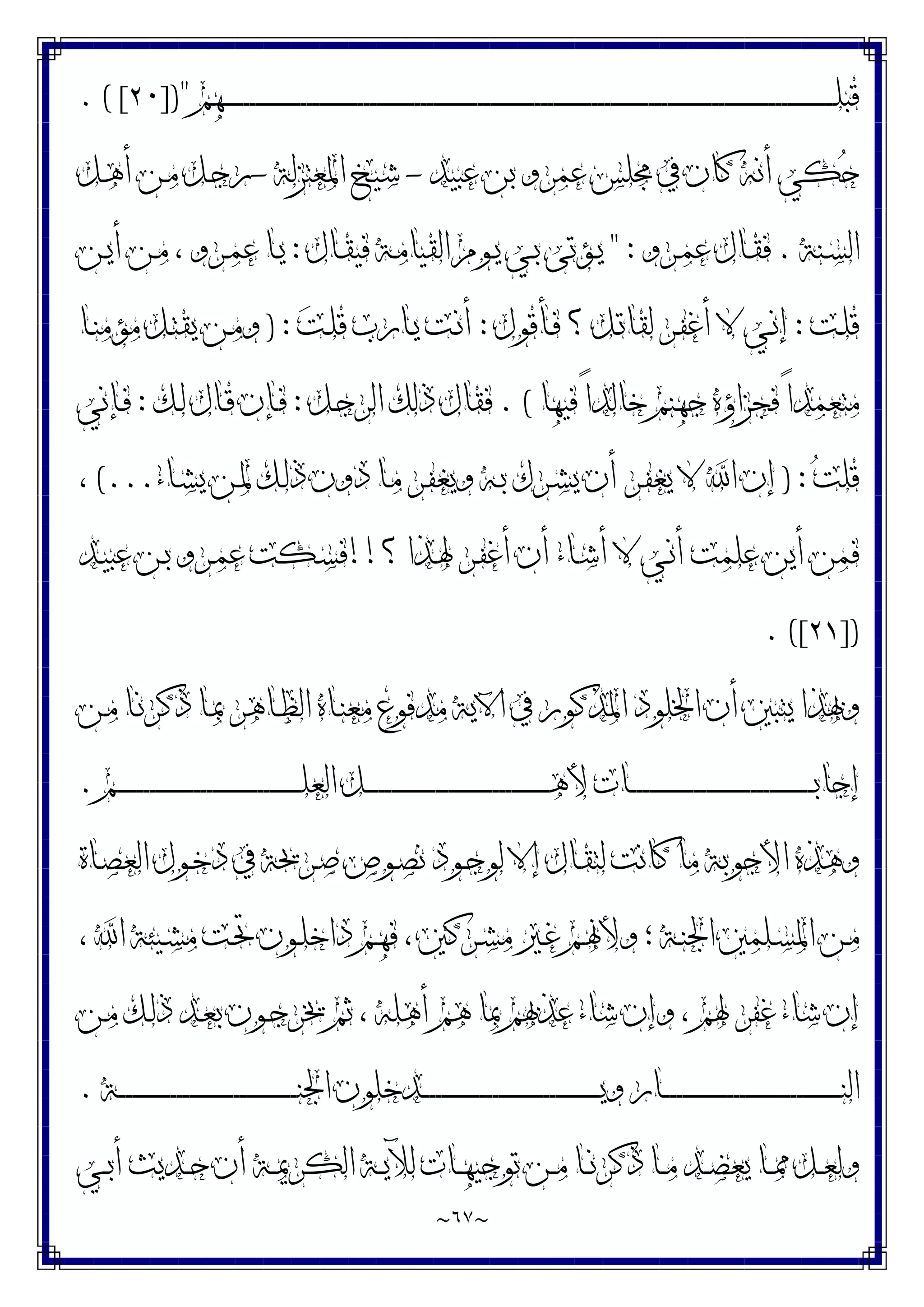 ~
٦٧
~
‫ـ‬‫ـ‬‫ـ‬‫ـ‬‫ـ‬‫ـ‬‫ـ‬‫ـ‬‫ـ‬‫ـ‬‫ـ‬‫ـ‬‫ـ‬‫ـ‬‫ـ‬‫ـ‬‫ـ‬‫ـ‬‫ـ‬‫ـ‬‫ـ‬‫ـ‬‫ـ‬‫ـ‬‫ـ‬‫ـ‬‫ـ‬‫ـ‬‫ـ‬‫ـ‬‫ـ‬‫ـ‬‫ـ‬‫ـ‬‫ـ‬‫ـ‬‫ـ‬‫ـ‬‫ـ‬‫ـ‬‫ـ‬‫ـ‬‫ـ‬‫ـ‬‫ـ‬‫ـ‬‫ـ‬‫ـ‬‫ـ‬‫ـ‬‫ـ‬‫ـ‬‫ـ‬‫ـ‬‫ـ‬‫ـ‬‫ـ‬‫ـ‬‫ـ‬‫ـ‬‫ـ‬‫ـ‬‫ـ‬‫ـ‬‫ـ‬‫ـ‬‫ـ‬‫ـ‬‫ـ‬‫ـ‬‫ـ‬‫ـ‬‫ـ‬‫ـ‬‫ـ‬‫ـ‬‫ـ‬‫ـ‬‫ـ‬‫ـ‬‫ـ‬‫ـ‬‫ـ‬‫ـ‬‫ـ‬‫ـ‬‫ـ‬‫ـ‬‫ـ‬‫ـ‬‫ـ‬‫ـ‬‫ـ‬‫ـ‬‫ـ‬‫ـ‬‫ـ‬‫ـ‬‫ـ‬‫ـ‬‫ـ‬‫ـ‬‫ـ‬‫ـ‬‫ـ‬‫ـ‬‫ـ‬‫ـ‬‫ـ‬‫ـ‬‫ـ‬‫ـ‬‫ـ‬‫ـ‬‫ـ‬‫ـ‬‫ـ‬‫ـ‬‫ـ‬‫ـ‬‫ـ‬‫ـ‬‫ـ‬‫ـ‬‫ـ‬‫ـ‬‫ـ‬‫ـ‬‫ـ‬‫ـ‬‫ـ‬‫ـ‬‫ـ‬‫ـ‬‫ـ‬‫ـ‬‫ـ‬‫ـ‬‫ـ‬‫ـ‬‫ـ‬‫ـ‬‫ـ‬‫ـ‬‫ـ‬‫ـ‬‫ـ‬‫ـ‬‫ـ‬‫ـ‬‫ـ‬‫ـ‬‫ـ‬‫ـ‬‫ـ‬‫ـ‬‫ـ‬‫ـ‬‫ـ‬‫ـ‬‫ـ‬‫ـ‬‫ـ‬‫ـ‬‫ـ‬‫ـ‬‫ـ‬‫ـ‬‫ـ‬‫ـ‬‫ـ‬‫ـ‬‫ـ‬‫ـ‬‫ـ‬‫ـ‬‫ـ‬‫ـ‬‫ـ‬‫ـ‬‫ـ‬‫ـ‬‫ـ‬‫ـ‬‫ـ‬‫ـ‬‫ـ‬‫ـ‬‫ـ‬‫ـ‬‫ـ‬‫ـ‬‫ـ‬‫ﻠ‬‫ﻗﺒ‬
‫ﻬﻢ‬
])"
٢٠
. ( [
‫ﻋﺒﻴﺪ‬ ‫ﺑﻦ‬ ‫ﻋﻤﺮﻭ‬ ‫ﳎﻠﺲ‬ ‫ﰲ‬ ‫ﻛﺎﻥ‬ ‫ﺃﻧﻪ‬ ‫ﻜﻲ‬‫ﺣ‬
-
‫ﺍﳌﻌﺘﺰﻟﺔ‬ ‫ﺷﻴﺦ‬
-
‫ـﻞ‬‫ﻫ‬‫ﺃ‬ ‫ـﻦ‬‫ﻣ‬ ‫ـﻞ‬‫ﺟ‬‫ﺭ‬
‫ـﻨﺔ‬‫ـ‬‫ﺴ‬‫ﺍﻟ‬
.
‫ـﺮﻭ‬‫ـ‬‫ﻤ‬‫ﻋ‬ ‫ـﺎﻝ‬‫ـ‬‫ﻘ‬‫ﻓ‬
" :
‫ـﺎﻝ‬‫ـ‬‫ﻘ‬‫ﻓﻴ‬ ‫ـﺔ‬‫ـ‬‫ﻣ‬‫ﺍﻟﻘﻴﺎ‬ ‫ـﻮﻡ‬‫ـ‬‫ﻳ‬ ‫ـﻲ‬‫ـ‬‫ﺑ‬ ‫ـﺆﺗﻰ‬‫ـ‬‫ﻳ‬
:
‫ـﻦ‬‫ـ‬‫ﻳ‬‫ﺃ‬ ‫ـﻦ‬‫ـ‬‫ﻣ‬ ، ‫ـﺮﻭ‬‫ـ‬‫ﻤ‬‫ﻋ‬ ‫ـﺎ‬‫ـ‬‫ﻳ‬
‫ـﺖ‬‫ﻠ‬‫ﻗ‬
:
‫ـﺄﻗﻮﻝ‬‫ﻓ‬ ‫؟‬ ‫ـﻞ‬‫ـ‬‫ﺗ‬‫ﻟﻘﺎ‬ ‫ـﺮ‬‫ﻔ‬‫ﺃﻏ‬ ‫ﻻ‬ ‫ـﻲ‬‫ﻧ‬‫ﺇ‬
:
‫ﺖ‬‫ـ‬‫ـ‬‫ﻠ‬‫ﻗ‬ ‫ـﺎﺭﺏ‬‫ﻳ‬ ‫ـﺖ‬‫ﻧ‬‫ﺃ‬
) :
‫ـﺎ‬‫ـ‬‫ﻨ‬‫ﻣﺆﻣ‬ ‫ـﻞ‬‫ﺘ‬‫ﻳﻘ‬ ‫ـﻦ‬‫ﻣ‬‫ﻭ‬
‫ﻓﻴﻬﺎ‬ ً‫ﺍ‬‫ﺧﺎﻟﺪ‬ ‫ﺟﻬﻨﻢ‬ ‫ﻓﺠﺰﺍﺅﻩ‬ ً‫ﺍ‬‫ﻣﺘﻌﻤﺪ‬
. (
‫ﺍﻟ‬ ‫ﺫﻟﻚ‬ ‫ﻓﻘﺎﻝ‬
‫ـﻞ‬‫ﺟ‬‫ﺮ‬
:
‫ـﻚ‬‫ﻟ‬ ‫ـﺎﻝ‬‫ﻗ‬ ‫ـﺈﻥ‬‫ﻓ‬
:
‫ـﺈﻧﻲ‬‫ﻓ‬
‫ﺖ‬‫ﻗﻠ‬
) :
‫ـﺎﺀ‬‫ﺸ‬‫ﻳ‬ ‫ـﻦ‬‫ﳌ‬ ‫ـﻚ‬‫ﻟ‬‫ﺫ‬ ‫ﺩﻭﻥ‬ ‫ـﺎ‬‫ﻣ‬ ‫ـﺮ‬‫ﻔ‬‫ﻭﻳﻐ‬ ‫ـﻪ‬‫ﺑ‬ ‫ـﺮﻙ‬‫ﺸ‬‫ﻳ‬ ‫ﺃﻥ‬ ‫ـﺮ‬‫ﻔ‬‫ﻳﻐ‬ ‫ﻻ‬ ‫ﺍ‬ ‫ﺇﻥ‬
(...
،
‫؟‬ ‫ـﺬﺍ‬‫ﳍ‬ ‫ـﺮ‬‫ﻔ‬‫ﺃﻏ‬ ‫ﺃﻥ‬ ‫ـﺎﺀ‬‫ﺷ‬‫ﺃ‬ ‫ﻻ‬ ‫ـﻲ‬‫ﻧ‬‫ﺃ‬ ‫ﻋﻠﻤﺖ‬ ‫ﺃﻳﻦ‬ ‫ﻓﻤﻦ‬
!!
‫ـﺪ‬‫ﻴ‬‫ﻋﺒ‬ ‫ـﻦ‬‫ﺑ‬ ‫ـﺮﻭ‬‫ﻤ‬‫ﻋ‬ ‫ـﻜﺖ‬‫ﺴ‬‫ﻓ‬
])
٢١
. ([
‫ـﻦ‬‫ﻣ‬ ‫ـﺎ‬‫ﻧ‬‫ﺫﻛﺮ‬ ‫ـﺎ‬‫ﲟ‬ ‫ـﺎﻫﺮ‬‫ﻈ‬‫ﺍﻟ‬ ‫ـﺎﻩ‬‫ﻨ‬‫ﻣﻌ‬ ‫ﻣﺪﻓﻮﻉ‬ ‫ﺍﻵﻳﺔ‬ ‫ﰲ‬ ‫ﺍﳌﺬﻛﻮﺭ‬ ‫ﺍﳋﻠﻮﺩ‬ ‫ﺃﻥ‬ ‫ﻳﺘﺒﲔ‬ ‫ﻭﲠﺬﺍ‬
‫ـﻢ‬‫ـ‬‫ـ‬‫ـ‬‫ـ‬‫ـ‬‫ـ‬‫ـ‬‫ـ‬‫ـ‬‫ـ‬‫ـ‬‫ـ‬‫ـ‬‫ـ‬‫ـ‬‫ـ‬‫ـ‬‫ـ‬‫ـ‬‫ـ‬‫ـ‬‫ـ‬‫ـ‬‫ـ‬‫ـ‬‫ـ‬‫ـ‬‫ـ‬‫ـ‬‫ـ‬‫ـ‬‫ـ‬‫ـ‬‫ـ‬‫ـ‬‫ـ‬‫ـ‬‫ـ‬‫ـ‬‫ـ‬‫ـ‬‫ـ‬‫ـ‬‫ـ‬‫ـ‬‫ـ‬‫ـ‬‫ـ‬‫ـ‬‫ـ‬‫ـ‬‫ـ‬‫ـ‬‫ـ‬‫ـ‬‫ـ‬‫ـ‬‫ـ‬‫ﻠ‬‫ﺍﻟﻌ‬ ‫ـﻞ‬‫ـ‬‫ـ‬‫ـ‬‫ـ‬‫ـ‬‫ـ‬‫ـ‬‫ـ‬‫ـ‬‫ـ‬‫ـ‬‫ـ‬‫ـ‬‫ـ‬‫ـ‬‫ـ‬‫ـ‬‫ـ‬‫ـ‬‫ـ‬‫ـ‬‫ـ‬‫ـ‬‫ـ‬‫ـ‬‫ـ‬‫ـ‬‫ـ‬‫ـ‬‫ـ‬‫ـ‬‫ـ‬‫ـ‬‫ـ‬‫ـ‬‫ـ‬‫ـ‬‫ـ‬‫ـ‬‫ـ‬‫ـ‬‫ـ‬‫ـ‬‫ـ‬‫ـ‬‫ـ‬‫ـ‬‫ـ‬‫ـ‬‫ـ‬‫ـ‬‫ـ‬‫ـ‬‫ـ‬‫ـ‬‫ـ‬‫ـ‬‫ـ‬‫ﻫ‬‫ﻷ‬ ‫ـﺎﺕ‬‫ـ‬‫ـ‬‫ـ‬‫ـ‬‫ـ‬‫ـ‬‫ـ‬‫ـ‬‫ـ‬‫ـ‬‫ـ‬‫ـ‬‫ـ‬‫ـ‬‫ـ‬‫ـ‬‫ـ‬‫ـ‬‫ـ‬‫ـ‬‫ـ‬‫ـ‬‫ـ‬‫ـ‬‫ـ‬‫ـ‬‫ـ‬‫ـ‬‫ـ‬‫ـ‬‫ـ‬‫ـ‬‫ـ‬‫ـ‬‫ـ‬‫ـ‬‫ـ‬‫ـ‬‫ـ‬‫ـ‬‫ـ‬‫ـ‬‫ـ‬‫ـ‬‫ـ‬‫ـ‬‫ـ‬‫ـ‬‫ـ‬‫ـ‬‫ـ‬‫ـ‬‫ـ‬‫ـ‬‫ـ‬‫ـ‬‫ـ‬‫ـ‬‫ﺑ‬‫ﺇﺟﺎ‬
.
‫ﻭﻫﺬﻩ‬
‫ـﺎﺓ‬‫ﺼ‬‫ﺍﻟﻌ‬ ‫ـﻮﻝ‬‫ﺧ‬‫ﺩ‬ ‫ﰲ‬ ‫ـﺮﳛﺔ‬‫ﺻ‬ ‫ـﻮﺹ‬‫ﺼ‬‫ﻧ‬ ‫ـﻮﺩ‬‫ﺟ‬‫ﻟﻮ‬ ‫ﺇﻻ‬ ‫ـﺎﻝ‬‫ﻘ‬‫ﻟﺘ‬ ‫ﻛﺎﻧﺖ‬ ‫ﻣﺎ‬ ‫ﺍﻷﺟﻮﺑﺔ‬
، ‫ﺍ‬ ‫ـﻴﺌﺔ‬‫ـ‬‫ﺸ‬‫ﻣ‬ ‫ـﺖ‬‫ﲢ‬ ‫ـﻮﻥ‬‫ـ‬‫ﻠ‬‫ﺩﺍﺧ‬ ‫ـﻢ‬‫ﻬ‬‫ﻓ‬ ، ‫ـﺮﻛﲔ‬‫ﺸ‬‫ﻣ‬ ‫ـﲑ‬‫ـ‬‫ﻏ‬ ‫ـﻢ‬‫ﳖ‬‫ﻭﻷ‬ ‫؛‬ ‫ـﺔ‬‫ـ‬‫ﻨ‬‫ﺍﳉ‬ ‫ـﻠﻤﲔ‬‫ﺴ‬‫ﺍﳌ‬ ‫ـﻦ‬‫ﻣ‬
‫ـﻦ‬‫ﻣ‬ ‫ـﻚ‬‫ﻟ‬‫ﺫ‬ ‫ـﺪ‬‫ﻌ‬‫ﺑ‬ ‫ـﻮﻥ‬‫ﺟ‬‫ﳜﺮ‬ ‫ﺛﻢ‬ ، ‫ﺃﻫﻠﻪ‬ ‫ﻫﻢ‬ ‫ﲟﺎ‬ ‫ﻋﺬﲠﻢ‬ ‫ﺷﺎﺀ‬ ‫ﻭﺇﻥ‬ ، ‫ﳍﻢ‬ ‫ﻏﻔﺮ‬ ‫ﺷﺎﺀ‬ ‫ﺇﻥ‬
‫ـﺔ‬‫ـ‬‫ـ‬‫ـ‬‫ـ‬‫ـ‬‫ـ‬‫ـ‬‫ـ‬‫ـ‬‫ـ‬‫ـ‬‫ـ‬‫ـ‬‫ـ‬‫ـ‬‫ـ‬‫ـ‬‫ـ‬‫ـ‬‫ـ‬‫ـ‬‫ـ‬‫ـ‬‫ـ‬‫ـ‬‫ـ‬‫ـ‬‫ـ‬‫ـ‬‫ـ‬‫ـ‬‫ـ‬‫ـ‬‫ـ‬‫ـ‬‫ـ‬‫ـ‬‫ـ‬‫ـ‬‫ـ‬‫ـ‬‫ـ‬‫ـ‬‫ـ‬‫ـ‬‫ـ‬‫ـ‬‫ـ‬‫ـ‬‫ـ‬‫ـ‬‫ـ‬‫ـ‬‫ـ‬‫ـ‬‫ـ‬‫ﻨ‬‫ﺍﳉ‬ ‫ـﺪﺧﻠﻮﻥ‬‫ـ‬‫ـ‬‫ـ‬‫ـ‬‫ـ‬‫ـ‬‫ـ‬‫ـ‬‫ـ‬‫ـ‬‫ـ‬‫ـ‬‫ـ‬‫ـ‬‫ـ‬‫ـ‬‫ـ‬‫ـ‬‫ـ‬‫ـ‬‫ـ‬‫ـ‬‫ـ‬‫ـ‬‫ـ‬‫ـ‬‫ـ‬‫ـ‬‫ـ‬‫ـ‬‫ـ‬‫ـ‬‫ـ‬‫ـ‬‫ـ‬‫ـ‬‫ـ‬‫ـ‬‫ـ‬‫ـ‬‫ـ‬‫ـ‬‫ـ‬‫ـ‬‫ـ‬‫ـ‬‫ـ‬‫ـ‬‫ـ‬‫ـ‬‫ـ‬‫ـ‬‫ـ‬‫ـ‬‫ـ‬‫ـ‬‫ﻳ‬‫ﻭ‬ ‫ـﺎﺭ‬‫ـ‬‫ـ‬‫ـ‬‫ـ‬‫ـ‬‫ـ‬‫ـ‬‫ـ‬‫ـ‬‫ـ‬‫ـ‬‫ـ‬‫ـ‬‫ـ‬‫ـ‬‫ـ‬‫ـ‬‫ـ‬‫ـ‬‫ـ‬‫ـ‬‫ـ‬‫ـ‬‫ـ‬‫ـ‬‫ـ‬‫ـ‬‫ـ‬‫ـ‬‫ـ‬‫ـ‬‫ـ‬‫ـ‬‫ـ‬‫ـ‬‫ـ‬‫ـ‬‫ـ‬‫ـ‬‫ـ‬‫ـ‬‫ـ‬‫ـ‬‫ـ‬‫ـ‬‫ـ‬‫ـ‬‫ـ‬‫ـ‬‫ـ‬‫ـ‬‫ـ‬‫ـ‬‫ـ‬‫ـ‬‫ـ‬‫ﻨ‬‫ﺍﻟ‬
.
‫ﺍ‬ ‫ـﺔ‬‫ـ‬‫ﻳ‬‫ﻟﻶ‬ ‫ـﺎﺕ‬‫ـ‬‫ﻬ‬‫ﺗﻮﺟﻴ‬ ‫ـﻦ‬‫ـ‬‫ﻣ‬ ‫ـﺎ‬‫ـ‬‫ﻧ‬‫ﺫﻛﺮ‬ ‫ـﺎ‬‫ـ‬‫ﻣ‬ ‫ـﺪ‬‫ـ‬‫ﻀ‬‫ﻳﻌ‬ ‫ـﺎ‬‫ـ‬‫ﳑ‬ ‫ـﻞ‬‫ـ‬‫ﻌ‬‫ﻭﻟ‬
‫ـﻲ‬‫ـ‬‫ﺑ‬‫ﺃ‬ ‫ـﺪﻳﺚ‬‫ـ‬‫ﺣ‬ ‫ﺃﻥ‬ ‫ـﺔ‬‫ـ‬‫ﳝ‬‫ﻟﻜﺮ‬
 