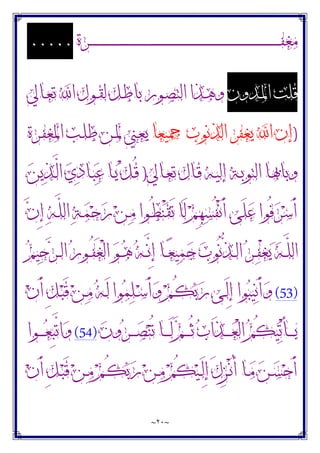 ~
٢٠
~
‫ـﺮﺓ‬‫ـ‬‫ـ‬‫ـ‬‫ـ‬‫ـ‬‫ـ‬‫ـ‬‫ـ‬‫ـ‬‫ـ‬‫ـ‬‫ـ‬‫ـ‬‫ـ‬‫ـ‬‫ـ‬‫ـ‬‫ـ‬‫ـ‬‫ـ‬‫ـ‬‫ـ‬‫ـ‬‫ـ‬‫ـ‬‫ـ‬‫ـ‬‫ـ‬‫ـ‬‫ـ‬‫ـ‬‫ـ‬‫ـ‬‫ـ‬‫ـ‬‫ـ‬‫ـ‬‫ـ‬‫ـ‬‫ـ‬‫ـ‬‫ـ‬‫ـ‬‫ـ‬‫ـ‬‫ـ‬‫ـ‬‫ـ‬‫ـ‬‫ـ‬‫ـ‬‫ـ‬‫ـ‬‫ـ‬‫ـ‬‫ـ‬‫ـ‬‫ـ‬‫ـ‬‫ـ‬‫ـ‬‫ـ‬‫ـ‬‫ـ‬‫ـ‬‫ـ‬‫ـ‬‫ـ‬‫ـ‬‫ـ‬‫ـ‬‫ـ‬‫ـ‬‫ـ‬‫ـ‬‫ـ‬‫ـ‬‫ـ‬‫ـ‬‫ـ‬‫ـ‬‫ـ‬‫ـ‬‫ـ‬‫ـ‬‫ـ‬‫ـ‬‫ـ‬‫ـ‬‫ـ‬‫ـ‬‫ـ‬‫ـ‬‫ـ‬‫ـ‬‫ـ‬‫ـ‬‫ـ‬‫ـ‬‫ـ‬‫ـ‬‫ـ‬‫ـ‬‫ـ‬‫ـ‬‫ـ‬‫ـ‬‫ـ‬‫ـ‬‫ـ‬‫ـ‬‫ـ‬‫ـ‬‫ـ‬‫ـ‬‫ـ‬‫ـ‬‫ـ‬‫ﻔ‬‫ﻣﻐ‬
.....
‫ـﺪﻭﻥ‬‫ﳌ‬‫ﺍ‬ ‫ﻗﻠﺖ‬
‫ـﺎﱄ‬‫ﻌ‬‫ﺗ‬ ‫ﺍ‬ ‫ـﻮﻝ‬‫ﻘ‬‫ﻟ‬ ‫ـﻞ‬‫ﻃ‬‫ﺑﺎ‬ ‫ـﻮﺭ‬‫ﺼ‬‫ﺍﻟﺘ‬ ‫ـﺬﺍ‬‫ﻫ‬‫ﻭ‬
)
‫ﲨﻴﻌﺎ‬ ‫ﺍﻟﺬﻧﻮﺏ‬ ‫ﻳﻐﻔﺮ‬ ‫ﺍ‬ ‫ﺇﻥ‬
‫ـﺮﺓ‬‫ﻔ‬‫ﺍﳌﻐ‬ ‫ـﺐ‬‫ﻠ‬‫ﻃ‬ ‫ـﻦ‬‫ﳌ‬ ‫ـﲏ‬‫ﻌ‬‫ﻳ‬
‫ـﺎﱄ‬‫ـ‬‫ﻌ‬‫ﺗ‬ ‫ـﺎﻝ‬‫ـ‬‫ﻗ‬ ‫ـﻪ‬‫ـ‬‫ﻴ‬‫ﺇﻟ‬ ‫ـﺔ‬‫ـ‬‫ﺑ‬‫ﺍﻟﺘﻮ‬ ‫ـﺎ‬‫ـ‬‫ﲠ‬‫ﻭﺑﺎ‬
)
‫ﻦ‬‫ﻳ‬‫ﺬ‬‫ـ‬‫ـ‬‫ﱠ‬
‫ﻟ‬‫ﺍ‬ ‫ﻱ‬‫ﺩ‬‫ـﺎ‬‫ـ‬‫ﺒ‬‫ﻋ‬ ‫ـﺎ‬‫ـ‬‫ﻳ‬ ْ‫ﻞ‬‫ـ‬‫ـ‬ُ‫ﻗ‬
‫ﻥ‬ِ‫ﺇ‬ ‫ﻪ‬‫ـ‬‫ﱠ‬
‫ﻠ‬‫ﺍﻟ‬ ‫ﺔ‬‫ـ‬‫ﻤ‬‫ﺣ‬‫ﺭ‬ ‫ﻦ‬‫ـ‬‫ﻣ‬ ‫ـﻮﺍ‬ُ‫ﻄ‬‫ﻨ‬ْ‫ﻘ‬َ‫ﺗ‬ ‫َﺎ‬‫ﻟ‬ ‫ﻢ‬ِ‫ﻬ‬‫ﺴ‬ُ‫ﻔ‬ْ‫ﻧ‬َ‫ﺃ‬ ‫َﻰ‬‫ﻠ‬‫ﻋ‬ ‫ُﻮﺍ‬‫ﻓ‬‫ﺮ‬‫ﺳ‬َ‫ﺃ‬
‫ـ‬‫ـ‬‫ﱠ‬
‫ﻧ‬ِ‫ﺇ‬ ‫ـﺎ‬‫ـ‬‫ﻌ‬‫ﻴ‬‫ﻤ‬‫ﺟ‬ ‫ﺏ‬‫ُﻮ‬‫ﻧ‬‫ﱡ‬
‫ﺬ‬‫ـ‬‫ـ‬‫ﻟ‬‫ﺍ‬ ‫ﺮ‬‫ـ‬‫ـ‬‫ﻔ‬ْ‫ﻐ‬‫ﻳ‬ ‫ﻪ‬‫ـ‬‫ـ‬‫ﱠ‬
‫ﻠ‬‫ﺍﻟ‬
‫ﻢ‬‫ﻴ‬‫ﺣ‬‫ﺮ‬‫ـ‬‫ـ‬‫ﻟ‬‫ﺍ‬ ‫ﺭ‬‫ـﻮ‬‫ـ‬ُ‫ﻔ‬َ‫ﻐ‬ْ‫ﻟ‬‫ﺍ‬ ‫ﻮ‬‫ـ‬‫ـ‬‫ﻫ‬ ‫ﻪ‬
(53)
‫ﻥ‬َ‫ﺃ‬ ِ‫ﻞ‬‫ـ‬‫ﺒ‬َ‫ﻗ‬ ‫ﻦ‬‫ـ‬‫ﻣ‬ ‫ﻪ‬‫ـ‬َ‫ﻟ‬ ‫ﻮﺍ‬‫ﻤ‬‫ﻠ‬‫ـ‬‫ﺳ‬َ‫ﺃ‬‫ﻭ‬ ‫ﻢ‬‫ـ‬ُ‫ﻜ‬‫ﺑ‬‫ﺭ‬ ‫ـﻰ‬َ‫ﻟ‬ِ‫ﺇ‬ ‫ﻮﺍ‬‫ﺒ‬‫ﻴ‬‫ﻧ‬َ‫ﺃ‬‫ﻭ‬
‫ﻥ‬‫ﻭ‬‫ﺮ‬‫ـ‬‫ـ‬‫ـ‬‫ـ‬‫ـ‬‫ﺼ‬‫ﻨ‬ُ‫ﺗ‬ ‫ـﺎ‬‫ـ‬‫ـ‬‫ـ‬‫ـ‬َ‫ﻟ‬ ‫ﻢ‬‫ـ‬‫ـ‬‫ـ‬‫ـ‬‫ـ‬ُ‫ﺛ‬ ‫ﺏ‬‫َﺍ‬‫ﺬ‬‫ـ‬‫ـ‬‫ـ‬‫ـ‬‫ـ‬‫ﻌ‬ْ‫ﻟ‬‫ﺍ‬ ‫ﻢ‬ُ‫ﻜ‬‫ﻴ‬‫ﺗ‬ْ‫ﺄ‬‫ـ‬‫ـ‬‫ـ‬‫ـ‬‫ـ‬‫ﻳ‬
(54)
‫ـﻮﺍ‬‫ـ‬‫ـ‬‫ـ‬‫ـ‬‫ﻌ‬ِ‫ﺒ‬‫ﱠ‬
‫ﺗ‬‫ﺍ‬‫ﻭ‬
‫ﻦ‬‫ـ‬‫ـ‬‫ﺴ‬‫ﺣ‬َ‫ﺃ‬
‫ﻥ‬َ‫ﺃ‬ ِ‫ﻞ‬‫ـ‬‫ـ‬‫ﺒ‬َ‫ﻗ‬ ‫ﻦ‬‫ـ‬‫ـ‬‫ﻣ‬ ‫ﻢ‬‫ـ‬‫ـ‬ُ‫ﻜ‬‫ﺑ‬‫ﺭ‬ ‫ﻦ‬‫ـ‬‫ـ‬‫ﻣ‬ ‫ﻢ‬ُ‫ﻜ‬‫ﻴ‬‫ـ‬‫ـ‬َ‫ﻟ‬ِ‫ﺇ‬ َ‫ﻝ‬ِ‫ﺰ‬‫ـ‬‫ـ‬ْ‫ﻧ‬ُ‫ﺃ‬ ‫ـﺎ‬‫ـ‬‫ﻣ‬
 