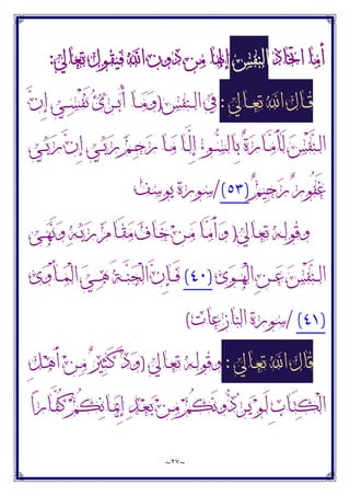 ~
٢٧
~
‫ﺍﲣﺎﺫ‬ ‫ﺃﻣﺎ‬
‫ﺍﻟﻨﻔﺲ‬
‫ﺗﻌﺎﱄ‬ ‫ﻓﻴﻘﻮﻝ‬ ‫ﺍ‬ ‫ﺩﻭﻥ‬ ‫ﻣﻦ‬ ‫ﺇﳍﺎ‬
:
‫ـﺎﱄ‬‫ـ‬‫ـ‬‫ﻌ‬‫ﺗ‬ ‫ﺍ‬ ‫ـﺎﻝ‬‫ـ‬‫ـ‬‫ﻗ‬
:
‫ـﻨﻔﺲ‬‫ـ‬‫ـ‬‫ﻟ‬‫ﺍ‬ ‫ﰲ‬
)
‫ﻥ‬ِ‫ﺇ‬ ‫ـﻲ‬‫ـ‬‫ـ‬‫ﺴ‬ْ‫ﻔ‬َ‫ﻧ‬ ‫ﺉ‬‫ﺮ‬‫ـ‬‫ـ‬‫ـ‬‫ﺑ‬ُ‫ﺃ‬ ‫ـﺎ‬‫ـ‬‫ـ‬‫ﻣ‬‫ﻭ‬
‫ـﻲ‬‫ـ‬‫ﺑ‬‫ﺭ‬ ‫ﻥ‬ِ‫ﺇ‬ ‫ـﻲ‬‫ـ‬‫ﺑ‬‫ﺭ‬ ‫ﻢ‬‫ـ‬‫ـ‬‫ﺣ‬‫ﺭ‬ ‫ـﺎ‬‫ـ‬‫ﻣ‬ ‫ـﺎ‬‫ـ‬‫ﱠ‬
‫ﻟ‬ِ‫ﺇ‬ ‫ﺀ‬‫ـﻮ‬‫ـ‬‫ﺴ‬‫ِﺎﻟ‬‫ﺑ‬ ‫ﺓ‬‫ﺭ‬‫ـﺎ‬‫ـ‬‫ﻣ‬َ‫ﺄ‬َ‫ﻟ‬ ‫ﺲ‬ْ‫ﻔ‬‫ﻨ‬‫ـ‬‫ـ‬‫ﻟ‬‫ﺍ‬
‫ﻢ‬‫ﻴ‬‫ﺣ‬‫ﺭ‬ ‫ﺭ‬‫ُﻮ‬‫ﻔ‬َ‫ﻏ‬
)
٥٣
(
/
‫ﻳﻮﺳﻒ‬ ‫ﺳﻮﺭﺓ‬
‫ـﺎﱄ‬‫ﻌ‬‫ﺗ‬ ‫ـﻪ‬‫ﻟ‬‫ﻭﻗﻮ‬
)
‫ـﻰ‬‫ـ‬‫ﻬ‬َ‫ﻧ‬‫ﻭ‬ ‫ﻪ‬‫ـ‬‫ﺑ‬‫ﺭ‬ ‫ﻡ‬‫ـﺎ‬َ‫ﻘ‬‫ﻣ‬ ‫ﻑ‬‫ـﺎ‬‫ﺧ‬ ‫ﻦ‬‫ـ‬‫ـ‬‫ﻣ‬ ‫ـﺎ‬‫ﻣ‬َ‫ﺃ‬‫ﻭ‬
‫ﻯ‬‫ﻮ‬‫ـ‬‫ـ‬‫ـ‬‫ﻬ‬ْ‫ﻟ‬‫ﺍ‬ ِ‫ﻦ‬‫ـ‬‫ـ‬‫ـ‬‫ﻋ‬ ‫ﺲ‬ْ‫ﻔ‬‫ﻨ‬‫ـ‬‫ـ‬‫ـ‬‫ﻟ‬‫ﺍ‬
)
٤٠
(
‫ﻯ‬‫ﻭ‬ْ‫ﺄ‬‫ـ‬‫ـ‬‫ـ‬‫ﻤ‬ْ‫ﻟ‬‫ﺍ‬ ‫ﻲ‬‫ـ‬‫ـ‬‫ـ‬‫ﻫ‬ َ‫ﺔ‬‫ـ‬‫ـ‬‫ـ‬‫ﻨ‬‫ﺠ‬ْ‫ﻟ‬‫ﺍ‬ ‫ﻥ‬ِ‫ﺈ‬‫ـ‬‫ـ‬‫ـ‬َ‫ﻓ‬
)
٤١
(
/
‫ﺍﻟﻨﺎﺯﻋﺎﺕ‬ ‫ﺳﻮﺭﺓ‬
(
‫ـﺎﱄ‬‫ﻌ‬‫ﺗ‬ ‫ﺍ‬ ‫ﻗﺎﻝ‬
:
‫ـﺎﱄ‬‫ﻌ‬‫ﺗ‬ ‫ـﻪ‬‫ﻟ‬‫ﻭﻗﻮ‬
)
ِ‫ﻞ‬‫ـ‬‫ﻫ‬َ‫ﺃ‬ ‫ﻦ‬‫ـ‬‫ﻣ‬ ‫ﲑ‬‫ﺜ‬‫ـ‬َ‫ﻛ‬ ‫ﺩ‬‫ﻭ‬
‫ﺍ‬‫ﺭ‬‫ـﺎ‬‫ـ‬‫ﱠ‬
‫ﻔ‬ُ‫ﻛ‬ ‫ﻢ‬ُ‫ﻜ‬‫ﻧ‬‫ـﺎ‬‫ـ‬‫ﳝ‬ِ‫ﺇ‬ ‫ﺪ‬‫ـ‬‫ـ‬‫ﻌ‬‫ﺑ‬ ‫ﻦ‬‫ـ‬‫ـ‬‫ﻣ‬ ‫ﻢ‬ُ‫ﻜ‬َ‫ﻧ‬‫ﻭ‬‫ﺩ‬‫ﺮ‬‫ـ‬‫ـ‬‫ﻳ‬ ‫ﻮ‬‫ـ‬‫ـ‬َ‫ﻟ‬ ِ‫ﺏ‬‫ـﺎ‬‫ـ‬َ‫ﺘ‬‫ﻜ‬ْ‫ﻟ‬‫ﺍ‬
 