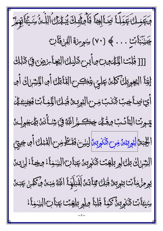 ~
٤
~
‫ﻢ‬ِ‫ﻬ‬‫ﺗ‬‫َﺎ‬‫ﺌ‬‫ﻴ‬‫ـ‬‫ـ‬‫ـ‬‫ﺳ‬ ‫ﻪ‬‫ـ‬‫ـ‬‫ـ‬‫ﱠ‬
‫ﻠ‬‫ﺍﻟ‬ ُ‫ﻝ‬‫ﺪ‬‫ـ‬‫ـ‬‫ـ‬‫ﺒ‬‫ﻳ‬ ‫ﻚ‬‫ـ‬‫ـ‬‫ـ‬‫ﺌ‬َ‫ﻟ‬‫ﻭ‬ُ‫ﺄ‬َ‫ﻓ‬ ‫ﺎ‬‫ﺤ‬‫ﻟ‬‫ـﺎ‬‫ـ‬‫ـ‬‫ﺻ‬ ‫ـﺎ‬‫ـ‬‫ـ‬ً‫ﻠ‬‫ﻤ‬‫ﻋ‬ َ‫ﻞ‬‫ـ‬‫ـ‬‫ـ‬‫ﻤ‬‫ﻋ‬‫ﻭ‬
‫ﺕ‬‫ﺎ‬‫ﻨ‬‫ﺴ‬‫ﺣ‬
...
{
)
٧٠
(
‫ﺍﻟﻔﺮﻗﺎﻥ‬ ‫ﺳﻮﺭﺓ‬
]]]
‫ـﻚ‬‫ﻟ‬‫ﺫ‬ ‫ﰲ‬ ‫ـﺎﺭﺽ‬‫ﻌ‬‫ﺍﻟﺘ‬ ‫ـﻞ‬‫ﻴ‬‫ﺩﻟ‬ ‫ـﻦ‬‫ﻳ‬‫ﻭﺃ‬ ‫ـﺪﻭﻥ‬‫ﳌ‬‫ﺍ‬ ‫ﻗﻠﺖ‬
‫ﺃ‬ ‫ﺍﳌﺸﺮﻙ‬ ‫ﺃﻭ‬ ‫ﺍﻟﻘﺎﺗﻞ‬ ‫ﲤﻜﻦ‬ ‫ﻋﻠﻲ‬ ‫ﻛﻠﻪ‬ ‫ﺍﻟﺘﻌﻮﻳﻞ‬ ‫ﺇﳕﺎ‬
‫ﻭ‬
‫ـﺬ‬‫ـ‬‫ﺌ‬‫ﻓﺤﻴﻨ‬ ‫ـﺎﺕ‬‫ـ‬‫ﻤ‬‫ﺍﳌ‬ ‫ـﻞ‬‫ـ‬‫ﺒ‬‫ﻗ‬ ‫ـﺔ‬‫ـ‬‫ﺑ‬‫ﺍﻟﺘﻮ‬ ‫ـﻦ‬‫ـ‬‫ﻣ‬ ‫ـﺐ‬‫ـ‬‫ﻧ‬‫ﺫ‬ ‫ـﺎﺣﺐ‬‫ـ‬‫ﺻ‬ ‫ﺃﻱ‬
‫ـﻪ‬‫ـ‬‫ـ‬‫ﻟ‬‫ﺑﺪﺧﻮ‬ ‫ـﺄﻧﻪ‬‫ـ‬‫ـ‬‫ﺷ‬ ‫ﰲ‬ ‫ﺍ‬ ‫ـﻢ‬‫ـ‬‫ـ‬‫ﻜ‬‫ﺣ‬ ‫ـﺪ‬‫ـ‬‫ـ‬‫ﻗ‬‫ﻭ‬ ‫ـﺐ‬‫ـ‬‫ـ‬‫ﺋ‬‫ﺍﻟﺘﺎ‬ ‫ـﻮﺕ‬‫ـ‬‫ـ‬‫ﳝ‬
‫ﺍﳉﻨﺔ‬
‫ﻟﺘﻮﺑﺘﻪ‬
‫ﻣﻦ‬
‫ﺫﻧﻮﺑﻪ‬
‫ـﱵ‬‫ﺣ‬ ‫ﺃﻭ‬ ‫ـﻞ‬‫ﺘ‬‫ﺍﻟﻘ‬ ‫ﻣﻦ‬ ‫ﻓﻘﻂ‬ ‫ﻟﻴﺲ‬
‫ـﻪ‬‫ﺑ‬‫ﻟﺮ‬ ‫ـﺎﺀ‬‫ﺟ‬‫ﻭ‬ ‫ﺍﻟﺴﻤﺎﺀ‬ ‫ﻋﻨﺎﻥ‬ ‫ﺫﻧﻮﺑﻪ‬ ‫ﺑﻠﻐﺖ‬ ‫ﻟﻮ‬ ‫ﺑﻞ‬ ‫ﺍﻟﺸﺮﻙ‬
‫ـﻪ‬‫ﻨ‬‫ﻋ‬ ‫ـﺮ‬‫ﻔ‬‫ﻭﻛ‬ ‫ـﻪ‬‫ﻨ‬‫ﻣ‬ ‫ﺍ‬ ‫ـﺎ‬‫ﻬ‬َ‫ﻠ‬ِ‫ﺒ‬َ‫ﻘ‬َ‫ﻟ‬ ‫ـﻪ‬‫ﺗ‬‫ﳑﺎ‬ ‫ﻗﺒﻞ‬ ‫ﺑﺘﻮﺑﺔ‬ ‫ﻣﺎﺕ‬ ‫ﻳﻮﻡ‬
‫ﺑﻠﻐﺖ‬ ‫ﻭﻟﻮ‬ ‫ﻗﻠﻨﺎ‬ ‫ﻛﻤﺎ‬ ‫ﺫﻧﻮﺑﻪ‬ ‫ﺳﻴﺌﺎﺕ‬
‫ﺍﻟﺴﻤﺎﺀ‬ ‫ﻋﻨﺎﻥ‬
 