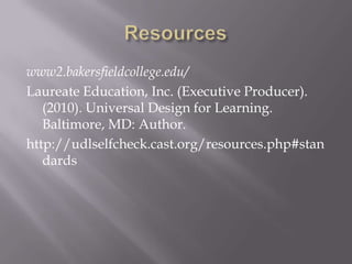 www2.bakersfieldcollege.edu/
Laureate Education, Inc. (Executive Producer).
   (2010). Universal Design for Learning.
   Baltimore, MD: Author.
http://udlselfcheck.cast.org/resources.php#stan
   dards
 