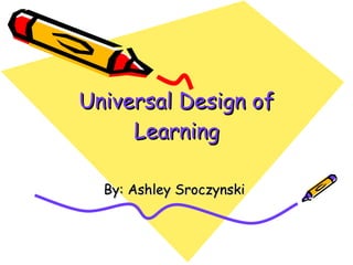Universal Design of Learning By: Ashley Sroczynski  