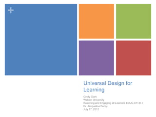 +




    Universal Design for
    Learning
    Cindy Clark
    Walden University
    Reaching and Engaging all Learners EDUC-6714l-1
    Dr. Jacqueline Derby
    July 17, 2012
 