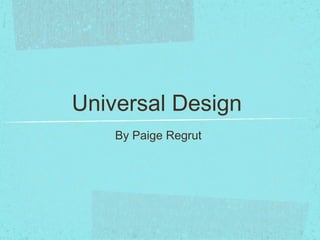 Universal Design
    By Paige Regrut
 