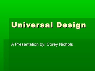 Univer sal Design

A Presentation by: Corey Nichols
 